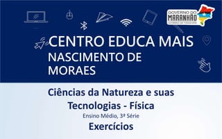 Ciências da Natureza e suas
Tecnologias - Física
Ensino Médio, 3ª Série
Exercícios
CENTRO EDUCA MAIS
NASCIMENTO DE
MORAES
 