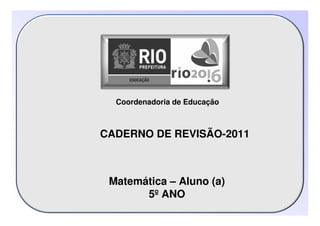 Coordenadoria de Educação
Matemática – Aluno (a)
5º ANO
CADERNO DE REVISÃO-2011
 