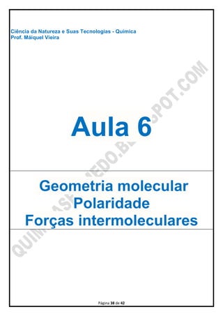 Página 38 de 42
Ciência da Natureza e Suas Tecnologias - Química
Prof. Máiquel Vieira
Aula 6
Geometria molecular
Polaridade
Forças intermoleculares
 