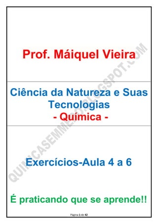 Página 1 de 42
Prof. Máiquel Vieira
Ciência da Natureza e Suas
Tecnologias
- Química -
Exercícios-Aula 4 a 6
É praticando que se aprende!!
 