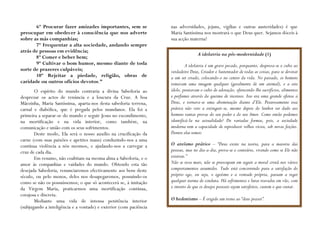 6º Procurar fazer amizades importantes, sem se               nas adversidades, jejuns, vigílias e outras austeridades) é que
preocupar em obedecer à consciência que nos adverte                 Maria Santíssima nos mostrará o que Deus quer. Sejamos dóceis à
sobre as más companhias;                                            sua acção materna!
       7º Frequentar a alta sociedade, andando sempre
atrás de pessoas em evidência;
                                                                                   A idolatria na pós-modernidade (1)
       8º Comer e beber bem;
       9º Cultivar o bom humor, mesmo diante de toda                         A idolatria é um grave pecado, porquanto, despreza-se o culto ao
sorte de prazeres culpáveis;                                        verdadeiro Deus, Criador e Sustentador de todas as coisas, para se devotar
       10º Rejeitar a piedade, religião, obras de                   a um ser criado, colocando-o no centro da vida. No passado, os homens
caridade ou outros ofícios devotos.”                                tomavam uma imagem qualquer (geralmente de um animal), e a este
       O espírito do mundo contraria a divina Sabedoria ao          ídolo, prestavam o culto de adoração, oferecendo-lhe sacrifícios, alimentos
desprezar os actos de renúncia e a loucura da Cruz. A boa           e perfumes através da queima de incensos. Isso era uma grande ofensa a
Mãezinha, Maria Santíssima, aparta-nos desta sabedoria terrena,     Deus, e tornava-se uma abominação diante d’Ele. Pesarosamente essa
carnal e diabólica, que é pregada pelos mundanos. Ela foi a         prática não veio a extinguir-se, mesmo depois do Senhor ter dado aos
primeira a separar-se do mundo e seguir Jesus no escondimento,      homens tantas provas do seu poder e do seu Amor. Como então podemos
na mortificação e na vida interior, como também, na                 identificá-la na actualidade? De variadas formas, pois, a sociedade
comunicação e união com os seus sofrimentos.                        moderna tem a capacidade de reproduzir velhos vícios, sob novas feições.
       Deste modo, Ela será o nosso auxílio na crucificação da      Dentre elas temos:
carne (com suas paixões e apetites maus) conduzindo-nos a uma
contínua violência a nós mesmos, e ajudando-nos a carregar a        O ateísmo prático – “Deus existe na teoria, para a maioria das
cruz de cada dia.                                                   pessoas, mas no dia-a-dia, prova-se o contrário, vivendo como se Ele não
       Em resumo, não coabitam na mesma alma a Sabedoria, e o       existisse.”
amor às companhias e vaidades do mundo. Obtendo esta tão            Não se reza mais, não se preocupam em seguir a moral cristã nos vários
desejada Sabedoria, renunciaremos efectivamente aos bens deste      comportamentos assumidos. Tudo está concorrendo para a satisfação do
século, ou pelo menos, deles nos desapegaremos, possuindo-os        próprio ego, ou seja, o egoísmo e a vontade própria, passam a reger
como se não os possuíssemos; o que só acontecerá se, à imitação     qualquer norma de conduta. Há sofrimentos e lutas travadas em vão, com
da Virgem Maria, praticarmos uma mortificação contínua,             o intuito de que os desejos pessoais sejam satisfeitos, custem o que custar.
corajosa e discreta.
       Mediante uma vida de intensa penitência interior             O hedonismo – É erigido um trono ao “deus prazer”.
(subjugando a inteligência e a vontade) e exterior (com paciência
 
