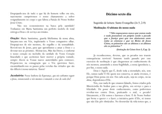 Despojando-nos de tudo o que há do homem velho em nós,                                Décimo sexto dia
suavemente cumpriremos o nosso chamamento a sofrer
resignadamente no corpo o que faltou a Paixão de Nosso Senhor
Jesus Cristo.                                                             Sugestão de leitura: Santo Evangelho (Jo 5, 2-9)
       Não nos economizemos na busca pela santidade!
Tenhamos em Maria Santíssima um perfeito modelo de total                  Meditação: O abismo do nosso nada
entrega a Deus e de serviço aos irmãos.                                                  “ Não esqueçamos nunca que somos nada
                                                                                    e nada possuímos em próprio senão o pecado
Oração: Maria Santíssima, guarda fidelíssima da nossa alma,                         que a Justiça quer que nos abaixemos entre
lançamo-nos em Vós, implorando o Vosso compassivo olhar.                            todas as criaturas e que no Reino de Jesus
Despojai-nos de nós mesmos, do orgulho e da sensualidade.                           Cristo, os primeiros são os últimos e os últimos
                                                                                    são os primeiros.”
Revesti-nos de Jesus, para que aprendamos a amar a Deus e a
                                                                                                 (Imitação de Cristo livro I, Cap. 2)
devotar-nos ao próximo. Alentai-nos, Mãe das Dores, e confortai
o nosso coração no incêndio da caridade do Vosso Coração
                                                                           Já reconhecemos, deveras, que os pecados nos trazem
Imaculado e que aceitemos fazer morrer a própria vontade,
                                                                   consequências terríveis! Somente tendo passado por esse
sempre dóceis às Vossas suaves austeridades para connosco.
                                                                   exercício de meditação é que chegaremos ao conhecimento de
Preparai-nos na consagração que a Vós queremos fazer,
                                                                   nós mesmos; assumindo a nossa fragilidade, a nossa ignorância e,
encaminhando-nos os passos pelas veredas das virtudes que são
                                                                   por fim, o nosso nada.
tão difíceis à nossa natureza. Ámen!
                                                                           Deus é Aquele que É, desde toda a eternidade; nós, sem
                                                                   Ele, somos nada! É Ele quem nos conserva; se ainda vivemos, é
Jaculatória: Nossa Senhora da Esperança, que nós saibamos seguir   porque Deus pensa em nós. Em cada acção, seja no corpo, ou na
a Jesus, renunciando a nós mesmos e tomando a cruz de cada dia!    alma, dependemos d’Ele.
                                                                           Nós, esse nada de que estamos falando, fomos criados pela
                                                                   Misericórdia do Senhor para a sua glória, seu serviço e para a
                                                                   felicidade. De posse deste conhecimento, como poderemos
                                                                   revoltar-nos contra Deus, praticando o mal, o pecado?
                                                                   Unicamente, n´Ele somos e fazemos o bem. É de Nosso Senhor
                                                                   que brota o querer e o fazer; a iniciativa parte d’Ele, só temos
                                                                   que não Lhe pôr obstáculos. No desenrolar da vida temos que, a
 