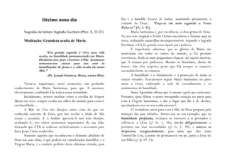 Décimo nono dia                                Ela é a humilde Escrava do Senhor, assumindo plenamente a
                                                                  vontade de Deus… “Faça-se em mim segundo a Vossa
                                                                  Palavra” (Lc 1, 38).
      Sugestão de leitura: Sagrada Escritura (Prov. 8, 22-33)             Maria Santíssima é, por excelência, a obra-prima de Deus.
                                                                  No seu seio virginal o Verbo Divino encontrou o Paraíso aqui na
      Meditação: Grandeza oculta de Maria                         terra, realizando maravilhas incompreensíveis. Segundo a Sagrada
                                                                  Escritura, n’Ela fez grandes coisas Aquele que é poderoso.
                                                                          É importante sabermos que as glórias de Maria são
                      “Um grande segredo é viver uma vida         anunciadas em todos os cantos do mundo; a Ela prestam
                 oculta, na humildade permanecendo em Maria.      reverência, desde as mais pequeninas crianças, até nações inteiras,
                 Ocultemo-nos para vivermos n‟Ela. Aceitemos
                 tornarmo-nos cinzas para nos unir às             que A tomam por padroeira. Mesmo os demónios, cheios de
                 humilhações de Jesus e a vida oculta da nossa    temor, Lhe têm respeito, posto que Ela sempre se manteve
                 Mãe.”                                            escondida frente às criaturas.
                       (Pe. Joseph Schiriver, Maria, minha Mãe)           A humildade é o fundamento e a protecção de todas as
                                                                  outras virtudes. Procuremos seguir Maria Santíssima no puro
        Torna-se importante, neste momento, um profundo           amor a Deus, cultivando a sede do escondimento e os
conhecimento de Maria Santíssima, para que A amemos,              sentimentos de humildade.
efectivamente, confiando-Lhe toda a nossa eternidade.                     Santo Agostinho afirma que só amamos aquilo que conhecemos.
        Inicialmente, iremos meditar sobre a escolha da Virgem    Portanto, para dilatar o nosso mesquinho coração no amor para
Maria em viver sempre oculta aos olhos do mundo para crescer      com a Virgem Santíssima, e dar o lugar que lhe é de direito,
em humildade…                                                     aprofundemo-nos no seu conhecimento!
        A Mãe do Céu não desejou outra coisa do que ser                   O verdadeiro amor para com a Mãe de Deus perpassa pela
conhecida somente de Deus, por isso recebe o título de Mãe        imitação das suas virtudes. Atemo-nos ao seu exemplo, que na
secreta e escondida. E o Senhor aprovou-A nos seus desejos,       humildade profunda, recusava os louvores a si prestados e
ocultando-A, nos vários momentos importantes da sua vida,         referia-os a Deus (cf. Lc 1, 46); servia diligentemente o
deixando que d’Ela se soubesse exclusivamente o necessário para   próximo nas suas necessidades (cf. Lc 1, 39); e amava os
fazer Jesus Cristo conhecido.                                     desprezos, resignadamente, pois sabia que eles eram
        Somente aqueles que reconhecem o domínio absoluto de      “mimos”do Céu, a ponto de permanecer em pé, junto a Cruz do
Deus nas suas vidas, é que podem ser considerados humildes; e a   seu Filho (cf. Jo 19, 25).
Virgem Maria, é o modelo perfeito desta altíssima virtude; pois
 