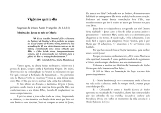 Ele nunca nos falta! Dedicando-nos ao Senhor, demonstraremos
                                                                    fidelidade ao entregarmos-Lhe todas as afeições do nosso coração.
                 Vigésimo quinto dia                                Podemos até tentar buscar consolações fora d’Ele, mas
                                                                    reconheceremos que isso é nocivo ao amor que devemos ter para
                                                                    com Deus.
       Sugestão de leitura: Santo Evangelho (Jo 1,1-14)                     Jesus deve ser o único bem a ser querido por nós! Dentro
       Meditação: Jesus no seio de Maria                            desta realidade – Jesus como o fim de todas as nossas acções e
                                                                    pensamentos – tomemos Maria como meio excelentíssimo para
                       “O „Ecce Ancilla Domini‟ (Eis a Escrava      chegarmos a este termo. A sua devoção, vivida solidamente, é um
                 do Senhor) de Maria é o Eco perfeito no tempo      meio fácil e seguro para atingirmos Nosso Senhor, pois é por
                 do „Ecce‟ eterno do Verbo e torna possível a sua   Maria que O acharemos, O amaremos e O serviremos com
                 actualização. O seu oferecimento une-se ao de      lealdade.
                 Cristo, constituindo uma única oblação que
                                                                            Por que havemos de buscar Maria Santíssima, para melhor
                 Mãe e Filho há-de viver, inseparavelmente
                 unidos, até à consumação no Calvário para a        amar e servir Jesus?
                 glória do Pai e a redenção dos homens.”                    Porque precisamos,ordinariamente, d’Ela como Mestra na
                           (Pe. Gabriel de Sta. Maria Madalena.)    vida espiritual, tomando-A como perfeito modelo de seguimento
                                                                    a Cristo, sendo sempre obedientes aos seus ensinamentos.
        Vamos agora, na altura destas meditações, referir-nos à             Voltemos a meditar no Mistério da Encarnação do Verbo
pessoa de Jesus, sempre unida à Santíssima Virgem. De início,       Divino para dele tirarmos melhor lição...
deteremo-nos na contemplação do Senhor no momento em que                    O SIM de Maria na Anunciação do Anjo traz-nos dois
Ele quis começar a Redenção da humanidade… No puríssimo             pontos importantes:
seio de Maria o Verbo se encarnou! Vemos aí, uma íntima união
entre Mãe e Filho que deverá nortear toda a vida dos redimidos.             I. – Maria Santíssima já estava intimamente unida a Deus na
        O fim último da devoção à Santíssima Virgem é Jesus,        sua vida oculta e silenciosa, onde foi sempre dócil, a tantas graças
portanto, sendo dóceis à acção materna desta querida Mãe, nos       concedidas por Ele.
conformaremos a seu divino Filho, fazendo-O resplandecer no                 II. – Colocando-se como a humilde Escrava do Senhor
nosso comportamento.                                                apresenta-se em atitude de Fé inabalável, diante das contrariedades
        É preciso amar a Jesus sobre todas as coisas, desprezando   que são advindas da sua escolha; deixando-se conduzir pela
as criaturas, e a nós mesmos ,em função deste amor que deve ser     Providência Divina em todos os momentos da vida associa-se à
sem limites e sem reservas. Nada se compara ao amor de Jesus,       Missão Redentora de Cristo.
 