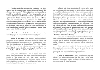 “Aos que Me feriam apresentei as espáduas, e as faces                       Saibamos que Maria Santíssima há-de exercer sobre nós a
àqueles que Me arrancavam a barba; não desviei o rosto dos                 sua maternidade espiritual também na escola da Cruz, onde reside
ultrajes e dos escarros”; “tão desfigurado estava que havia                o verdadeiro conhecimento do valor de nos conformarmos a Jesus
perdido a aparência humana”; “era desprezado, era a                        Crucificado, “completando em nossos membros o que faltou à Paixão de
escória da humanidade, homem das dores experimentado nos                   Jesus Cristo”. Nós, como membros do Corpo Místico de Cristo, a
sofrimentos”; “como aqueles, diante dos quais se cobre o                   Santa Igreja, temos que atender ao seu incessante convite:
rosto, era amaldiçoado e não fazíamos caso d‟Ele”; “foi                    “Renuncia a ti mesmo, toma a tua Cruz e segue-Me”. “Se queremos
maltratado e resignou-se; não abriu a boca”; “por um iníquo                chegar a nos conformarmos com o Cristo Glorificado temos
julgamento foi arrebatado”; “foi-Lhe dado sepultura ao lado                que necessariamente, conformarmo-nos ao Crucificado. Não
de facínoras, e ao morrer achava-se entre malfeitores, se                  há vida cristã sem Cruz. E para tomá-la corajosamente e
bem que não haja cometido injustiça alguma, e na sua boca                  eficazmente haveremos de renunciarmo-nos a nós mesmos
nunca tenha havido mentira”.                                               até o sacrifício, não poupando nossa vida das mortificações
                                                                           necessárias e também empenhando-nos por gastarmo-nos no
       Sofreu dos seus discípulos... um O maldisse e O traiu;              serviço a Deus e ao próximo. (Pe. Gabriel de Sta. Maria
outro O negou por três vezes, e todos O abandonaram e fugiram.             Madalena, Intimidade Divina).
                                                                                   Tudo deve ser feito por puro amor! E o melhor exemplo,
        Sofreu na sua alma... com grandes e indizíveis tormentos,          onde o encontramos? Na vida escondida e interior da Santíssima
pelos pecados de todos os homens, desde a sua conceição até à morte; com   Virgem, que se associou, da melhor maneira possível, à Vida,
o mais cruel e espantoso dos tormentos que foi o seu desamparo na Cruz.    Paixão e Morte do Cristo, pois, “conservava todas as coisas no seu
“Meu Deus, Meu Deus por que Me abandonastes” (A. S. E.). “Só Ele,          coração”.
que vê o Pai e por isso rejubila-se plenamente, avalia em                          Com o precioso auxílio de Maria, através da Total
profundidade o que significa resistir, pelo pecado, ao seu                 Consagração, devemos contradizer, com a nossa vida, a esta
amor.” (Papa João Paulo II, Novo Millenio Ineunte).                        sociedade hodierna que rejeita a Cruz de Cristo, por estar
                                                                           preocupada com as comodidades e alegrias efémeras…
        E nós, como retribuiremos a um tão imenso amor? Jesus
sofreu tanto pelos homens, que antes eram seus inimigos pelo                       Contra o naturalismo, que a tudo infecta, urge-nos
pecado; o que temos de fazer pelo nosso Redentor?                          aderir a esta devoção maravilhosa que nos levará a viver numa
Correspondemos à sua predilecção, vivendo a fé com obras de                atmosfera sobrenatural a partir do cultivo de uma vida interior
justiça, espírito de reparação e de penitência, em união com as            sob a intercessão de Maria Santíssima.
dores dos Sagrados Corações de Jesus e de Maria?
 