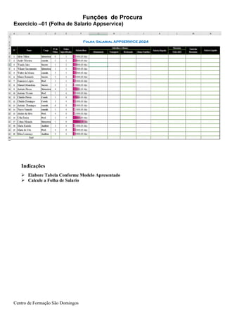 Funções de Procura
Centro de Formação São Domingos
Indicações
➢ Elabore Tabela Conforme Modelo Apresentado
➢ Calcule a Folha de Salario
Exercicio –01 (Folha de Salario Appservice)
 
