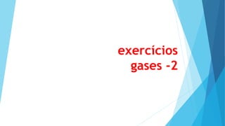 exercícios
gases -2
 