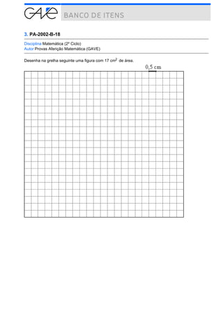 3. PA-2002-B-18
Disciplina Matemática (2º Ciclo)
Autor Provas Aferição Matemática (GAVE)
Desenha na grelha seguinte uma figura com 17 cm2 de área.

 