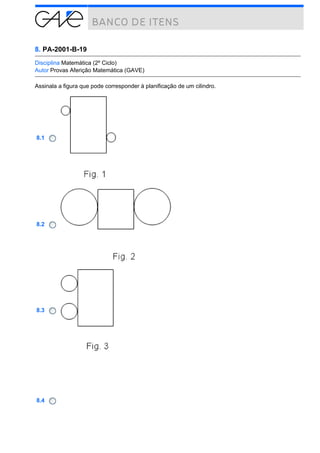8. PA-2001-B-19
Disciplina Matemática (2º Ciclo)
Autor Provas Aferição Matemática (GAVE)
Assinala a figura que pode corresponder à planificação de um cilindro.

8.1

8.2

8.3

8.4

 