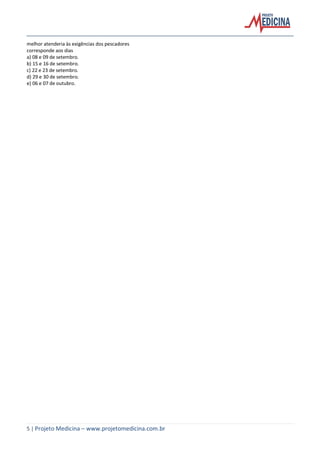 5 | Projeto Medicina – www.projetomedicina.com.br
melhor atenderia às exigências dos pescadores
corresponde aos dias
a) 08 e 09 de setembro.
b) 15 e 16 de setembro.
c) 22 e 23 de setembro.
d) 29 e 30 de setembro.
e) 06 e 07 de outubro.
 