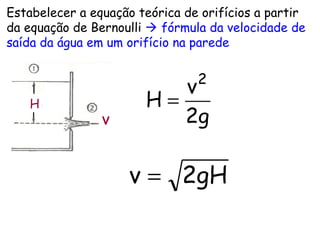 H
v 2g
v
H
2
=
2gHv =
Estabelecer a equação teórica de orifícios a partir
da equação de Bernoulli  fórmula da velocidade de
saída da água em um orifício na parede
 