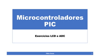Microcontroladores
PIC
Exercícios LCD e ADC
Fábio Souza 1
 