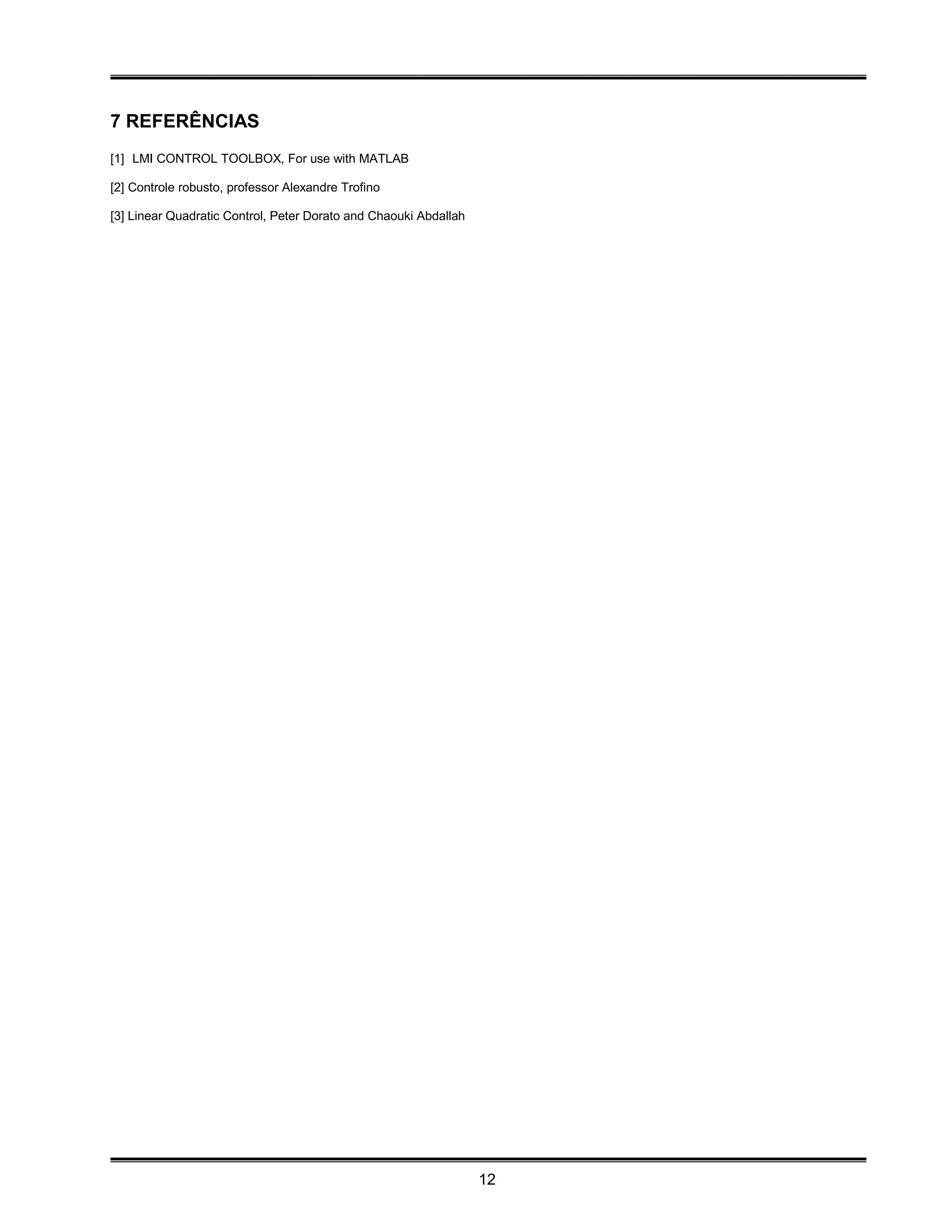 7 REFERÊNCIAS
[1] LMI CONTROL TOOLBOX, For use with MATLAB

[2] Controle robusto, professor Alexandre Trofino

[3] Linear Quadratic Control, Peter Dorato and Chaouki Abdallah




                                                                  12
 