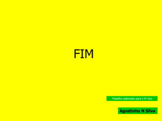 FIM
Agostinho N Silva
Trabalho elaborado para o 5º ano
 