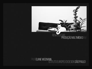 renancesar
prof.elianeweizmann
istitutoeuropeodidesignsãopaulo
produçãomultimídia3am
 