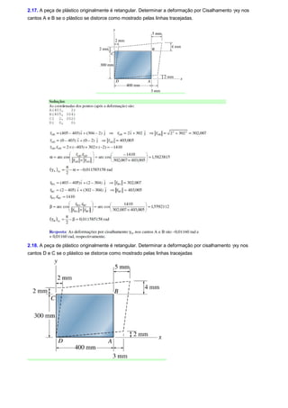 2.17. A peça de plástico originalmente é retangular. Determinar a deformação por Cisalhamento gxy nos 
cantos A e B se o plástico se distorce como mostrado pelas linhas tracejadas. 
2.18. A peça de plástico originalmente é retangular. Determinar a deformação por cisalhamento gxy nos 
cantos D e C se o plástico se distorce como mostrado pelas linhas tracejadas 
 