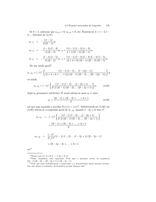 4.2 Funções associadas de Legendre 135 
Se k = l, sabemos que al+2 = 0, al+4 = 0, etc. Fazendo-se k = l − 2, l − 4, ... obtemos de (4.47) 
al−2 = − 
l (l − 1) 
2 (2l − 1) 
al 
al−4 = − 
(l − 2) (l − 3) 
4 (2l − 3) 
al−2 = 
l (l − 1) (l − 2) (l − 3) 
2 × 4 (2l − 3) (2l − 1) 
al 
al−6 = − 
(l − 4) (l − 5) 
6 (2l − 5) 
al−4 = 
l (l − 1) (l − 2) (l − 3) (l − 4) (l − 5) 
(2 × 4 × 6) (2l − 1) (2l − 3) (2l − 5) 
al 
De um modo geral8 
al−2j = (−1)j 
½ 
l (l − 1) (l − 2) . . . [l − (2j − 1)] 
(2 × 4 × 6 × . . . × 2j) (2l − 1) (2l − 3) . . . [2l − (2j − 1)] 
¾ 
al 
ou ainda 
al−2j = (−1)j 
½ 
l (l − 1) (l − 2) . . . (l − 2j + 1) 
2j j! (2l − 1) (2l − 3) . . . (2l − 2j + 1) 
¾ 
al (4.48) 
Aqui al permanece arbitrário. É usual adotar-se para al o valor 
al = 
(2l − 1) × (2l − 3) × . . . × 3 × 1 
l! 
(4.49) 
tal que seja mantida a escolha Pl(±1) = (±1)l . Substituindo-se (4.49) em 
(4.48) obtem-se a expressão geral de al−2j , quando l − 2j ≥ 0. Isto é9 
al−2j = (−1)j 
½ 
l (l − 1) (l − 2) . . . (l − 2j + 1) 
2j j! (2l − 1) (2l − 3) . . . (2l − 2j + 1) 
¾ 
× 
(2l − 1) × (2l − 3) × . . . × 3 × 1 
l! 
al−2j = 
(−1)j 
2j j! l! 
l (l − 1) (l − 2) . . . (l − 2j + 1) (2l − 2j − 1) 
×(2l − 2j − 3) × . . . × 3 × 1 
ou10 
8Mostre que 2 × 4 × 6 × . . . × 2j = 2j j! 
9 Tente simplificar esta expressão. Note que o próximo termo na sequência 
(2l − 1) (2l − 3) ... (2l − 2j +1) é (2l − 2j − 1) . 
10Note que aqui multiplicamos o numerador e o denominador pelos mesmos termos. 
Isto não altera o resultado. Já descobriu porque fizemos isso? 
 