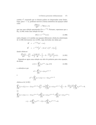 4.4 Outros potenciais tridimensionais 171 
contém r2, enquando que os demais podem ser desprezados neste limite. 
Logo, para r → ∞, podemos escrever a forma assintótica da equaçõa radial 
como 
d2R (r) 
dr2 − r2R (r) = 0, 
que tem uma solução aproximada R ≈ e−r2/2. Portanto, esperamos que a 
Eq. (4.189) tenha uma solução do tipo 
R (r) = e−r2/2 w (r) (4.190) 
onde a função w (r) satisfaz um equação diferencial, obtida da substituição 
de (4.190) diretamente em (4.189), cujas derivadas são dadas por 
R0 = e−r2/2 (w0 − r w) 
R00 = e−r2/2 
h 
w00 − 2 r w0 + 
¡ 
r2 − 1 
¢ 
w 
i 
, 
donde obtém-se 
d2w (r) 
dr2 + 
μ 
2 
r − 2r 
¶ 
dw (r) 
dr 
+ 
· 
ε − 3 − 
l (l + 1) 
r2 
¸ 
w (r) . (4.191) 
Supondo-se agora uma solução em série de potência para esta equação, 
da forma 
w (r) = 
∞X 
j=0 
aj rj+s, (a06= 0) (4.192) 
e, sabendo-se que 
w0 = 
∞X 
j=0 
(j + s) aj rj+s−1 
e 
w00 = 
∞X 
j=0 
(j + s) (j + s − 1) aj rj+s−2 
obtém-se de (4.191) 
∞X 
j=0 
μ 
2 
r − 2r 
(j + s) (j + s − 1) aj rj+s−2+ 
¶ ∞X 
j=0 
μ 
ε − 3 − 
(j + s) aj rj+s−1+ 
l (l + 1) 
r2 
¶ ∞X 
j=0 
aj rj+s = 0, 
ou 
∞X 
j=0 
(j + s) (j + s − 1) aj rj+s−2+2 
∞X 
j=0 
(j + s) aj rj+s−2−2 
∞X 
j=0 
(j + s) aj rj+s+ 
+(ε − 3) 
∞X 
j=0 
aj rj+s − l (l + 1) 
∞X 
j=0 
aj rj+s−2 = 0. 
 