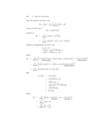236 8. Teoria de perturbação 
Logo, ˆH 
1 pode ser reescrito como 
ˆH 
1 = 
1 
2 
αx2 = 
1 
2 
α 
μ 
1 
2mω0 
¶¡ 
¢2 
a† + a 
Assim, de (8.8), isto é, 
E1n 
= 
­u0 
n 
¯¯ 
ˆH 
1 
¯¯ 
u0 
n 
® 
encontra-se 
E1n 
= 
α 
4mω0 
­u0 
n 
¯¯ 
¢2¯¯ 
¡ 
a† + a 
u0 
n 
® 
= 
α 
4mω0 
­u0 
n 
¯¯ 
¡ 
a†2 + a†a + aa† + a2¢¯¯ 
u0 
n 
® 
Usando a ortogonalidade dos 
¯¯ 
u0 
n 
® 
e que 
£ 
a, a† 
¤ 
= ~, 
a† 
¯¯ 
u0 
n 
® 
= 
p 
(n + 1) ~ 
¯¯ 
u0 
n+1 
® 
, 
a 
¯¯ 
u0 
n 
® 
= √n~ 
¯¯ 
u0 
n−1 
® 
, etc. 
então 
E1n 
= 
α 
4mω0 
μ 
= 0 
­u0 
n 
¯¯ 
a†2 
¯¯ 
u0 
n 
® 
| {z } 
+ 
­u0 
n 
¯¯ 
a†a 
¯¯ 
u0 
n 
® 
+ 
­u0 
n 
¯¯ 
aa† 
¯¯u0 
n 
® 
+= 0 
­u0 
n 
¯¯ 
a2 
¯¯ 
u0 
n 
® 
¶ 
| {z } 
= 
α 
4mω0 
μ­u0 
n 
¯¯ 
a†a 
¯¯ 
u0 
n 
® 
+= 
­u0 
n 
¯¯ 
~ + a†a 
¯¯ 
u0 
n 
®­u0 
n 
¯¯ 
aa† 
¯¯ 
u0 
n 
® 
¶ 
| {z } 
= 
α 
4mω0 
¡ 
2 
­u0 
n 
¯¯ 
a†a 
¯¯ 
u0 
n 
® 
+ ~ 
­u0 
n | u0 
n 
®¢ 
Mas, 
a†a 
¯¯ 
u0 
n 
® 
= a† 
¡ 
a 
¯¯ 
u0 
n 
®¢ 
= a† 
³√n~ 
¯¯ 
u0 
n−1 
®´ 
= √n~ a† 
¯¯ 
u0 
n−1 
® 
p 
((n − 1) + 1) ~ 
= √n~ 
¯¯ 
u0 
n 
® 
= √n~√n~ 
¯¯ 
u0 
n 
® 
= n~ 
¯¯ 
u0 
n 
® 
então, 
E1n 
= 
α 
4mω0 
μ 
2n~= 1 
­u0 
n |u0 
n 
® 
| {z } 
­u0 
+ ~ = 1 
n |u0 
n 
® 
| {z } 
¶ 
= 
α 
4mω0 
(2n~ + ~) 
= 
~α 
2mω0 
μ 
n + 
1 
2 
¶ 
 