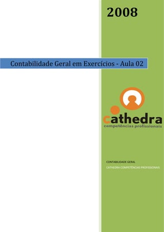 2008 


Contabilidade Geral em Exercícios ‐ Aula 02




                              CONTABILIDADE GERAL 
                              CATHEDRA COMPETÊNCIAS PROFISSIONAIS 
                               
 