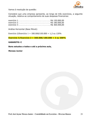 Vamos à resolução da questão:

Considere que uma empresa apresente, ao longo de três exercícios, a seguinte
situação, relativa ao comportamento de suas despesas financeiras:

exercício 1 . . . . . . . . . . . . . . . . . . . . . . . . . R$ 150.000,00
exercício 2 . . . . . . . . . . . . . . . . . . . . . . . . . R$ 180.000,00
exercício 3 . . . . . . . . . . . . . . . . . . . . . . . . . R$ 360.000,00

Análise Horizontal (Base Móvel):

Exercício 2/Exercício 1 = 180.000/150.000 = 1,2 ou 120%

Exercício 3/Exercício 2 = 360.000/180.000 = 2 ou 200%

GABARITO: C

Bons estudos a todos e até a próxima aula,

Moraes Junior




Prof. José Jayme Moraes Junior – Contabilidade em Exercícios – Diversas Bancas   29
 