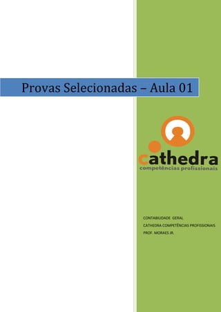 Provas Selecionadas – Aula 01




                    CONTABILIDADE GERAL
                    CATHEDRA COMPETÊNCIAS PROFISSIONAIS
                    PROF. MORAES JR.
 