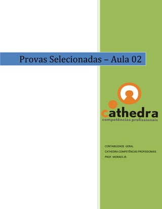 Provas Selecionadas – Aula 02




                    CONTABILIDADE GERAL
                    CATHEDRA COMPETÊNCIAS PROFISSIONAIS
                    PROF. MORAES JR.
 