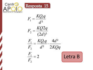 KQ1q
F1
      d²
     KQ 2q
F2
     (2d )²
F1   KQ1q 4d ²
F2    d ² 2 KQq
F1
     2            Letra B
F2
 