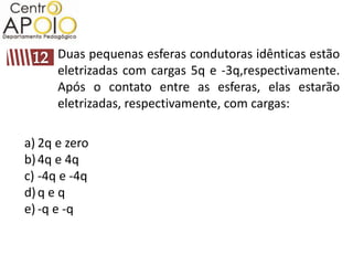 Duas pequenas esferas condutoras idênticas estão
      eletrizadas com cargas 5q e -3q,respectivamente.
      Após o contato entre as esferas, elas estarão
      eletrizadas, respectivamente, com cargas:

a) 2q e zero
b) 4q e 4q
c) -4q e -4q
d) q e q
e) -q e -q
 
