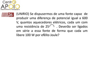 (UNIRIO) Se dispusermos de uma fonte capaz de
produzir uma diferença de potencial igual a 600
V, quantos aquecedores elétricos, cada um com
uma resistência de 25 AAA. Deverão ser ligados
em série a essa fonte de forma que cada um
libere 100 W por efeito Joule?
 