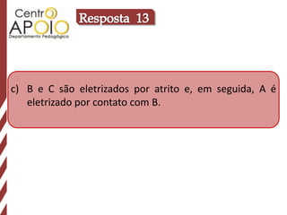 c) B e C são eletrizados por atrito e, em seguida, A é
   eletrizado por contato com B.
 