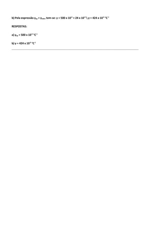 b) Pela expressão γap + γvidro tem-se: γ = 500 x 10-6 + 24 x 10-6  γ = 424 x 10-6 °C-1

RESPOSTAS:

a) γap = 500 x 10-6 °C-1

b) γ = 424 x 10-6 °C-1
----------------------------------------------------------------------------------------------------------------------------------------------------------------------------------------------------------------------------------------------
 