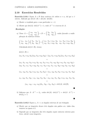 CAP´         ´          ´
   ITULO 2. LOGICA MATEMATICA                                                                       28


2.10     Exerc´
              ıcios Resolvidos
Exerc´ ıcio 2.10.1 Sejam A e B duas matrizes de ordem n × n, tal que n ´
                                                                       e
inteiro. Sabendo que det(A · B) = det(A) · det(B):
  a) Mostre o resultado para o caso particular n = 2.

  b) Mostre que det(A) · det(A−1 ) = 1, onde A−1 ´ a inversa de A.
                                                 e
Resolu¸ao:
      c˜
                   a11 a12                               b11 b12
  a) Tome A =                   e B =                                 , ent˜o fazendo a multi-
                                                                           a
                   a21 a22                               b21 b22
     plica¸˜o de matrizes temos:
          ca

        a11 a12            b11 b12               a11 · b11 + a12 · b21 a11 · b12 + a12 · b22
                       ·                  =
        a21 a22            b21 b22               a21 · b11 + a22 · b21 a21 · b12 + a22 · b22

     Calculando det(A · B), temos:

     det(A · B) =

     (a11 ·b11 +a12 ·b21 )(a21 ·b12 +a22 ·b22 )−(a21 ·b11 +a22 ·b21 )(a11 ·b12 +a12 ·b22 )

                                                     =
     (a11 · b11 · a21 · b12 + a12 · b21 · a21 · b12 + a11 · b11 · a22 · b22 + a12 · b21 · a22 · b22 )−
     (a21 · b11 · a11 · b12 + a22 · b21 · a11 · b12 + a21 · b11 · a12 · b22 + a22 · b21 · a12 · b22 )
                                                     =
     (a11 · a22 · b11 · b22 + a12 · a21 · b12 · b21 ) − (a11 · a22 · b12 · b21 + a12 · a21 · b11 · b22 )
                                                     =
     a11 · a22 · b11 · b22 − a11 · a22 · b12 · b21 − a12 · a21 · b11 · b22 + a12 · a21 · b12 · b21
                                                     =
               (a11 · a22 − a12 · a21 )(b11 · b22 − b12 · b21 ) = det(A) · det(B).



  b) Sabemos que A · A−1 = In , ent˜o det(A) · det(A−1 ) = det(A · A−1 ) =
                                   a
     det(In ) = 1



Exerc´
     ıcio 2.10.2 Sejam α, β e γ os ˆngulos internos de um triˆngulo.
                                   a                         a
  a) Mostre que as tangentes desses trˆs ˆngulos n˜o podem ser, todas elas,
                                      e a         a
     maiores ou iguais a 2.

  b) Supondo que as tangentes dos trˆs ˆngulos sejam n´meros inteiros posi-
                                     e a              u
     tivos, calcule essas tangentes.
 