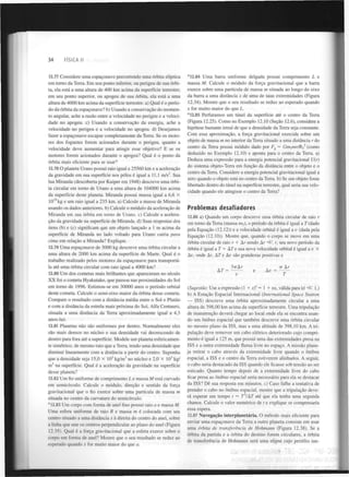 34

FÍSICA II

12.77 Considere uma espaçonave percorrendo uma órbita elíptica
em torno da Terra. Em seu ponto inferior, ou perigeu de sua órbita, ela está a uma altura de 400 km acima da superfície terrestre;
em seu ponto superior, ou apogeu de sua órbita, ela está a uma
altura de 4000 km acima da superfície terrestre, a) Qual é o período da órbita da espaçonave? b) Usando a conservação do momento angular, ache a razão entre a velocidade no perigeu e a velocidade no apogeu, c) Usando a conservação da energia, ache a
velocidade no perigeu e a velocidade no apogeu, d) Desejamos
fazer a espaçonave escapar completamente da Terra. Se os motores dos foguetes forem acionados durante o perigeu, quanto a
velocidade deve aumentar para atingir esse objetivo? E se os
motores forem acionados durante o apogeu? Qual é o ponto da
órbita mais eficiente para se usar?
12.78 O planeta Urano possui raio igual a 25560 km e a aceleração
da gravidade em sua superfície nos pólos é igual a 11,1 m/s . Sua
lua Miranda (descoberta por Kuiper em 1948) descreve uma órbita circular em torno de Urano a uma altura de 104000 km acima
da superfície deste planeta. Miranda possui massa igual a 6,6 X
IO kg e um raio igual a 235 km. a) Calcule a massa de Miranda
usando os dados anteriores, b) Calcule o módulo da aceleração de
Miranda em sua órbita em torno de Urano, c) Calcule a aceleração da gravidade na superfície de Miranda, d) Suas respostas dos
itens (b) e (c) significam que um objeto lançado a 1 m acima da
superfície de Miranda no lado voltado para Urano cairia para
cima em relação a Miranda? Explique.
2

* 12.84 Uma barra uniforme delgada possui comprimento L e
massa M. Calcule o módulo da força gravitacional que a barra
exerce sobre uma partícula de massa m situada ao longo do eixo
da barra a uma distância x de uma de suas extremidades (Figura
12.34). Mostre que o seu resultado se reduz ao esperado quando
x for muito maior do que L .
* 12.85 Perfuramos um túnel da superfície até o centro da Terra
(Figura 12.25). Como no Exemplo 12.10 (Seção 12.6), considere a
hipótese bastante irreal de que a densidade da Terra seja constante.
Com essa aproximação, a força gravitacional exercida sobre um
objeto de massa m no interior da Terra situado a uma distância r do
centro da Terra possui módulo dado por F = Gm mr/Rj (como
deduzido no Exemplo 12.10) e aponta para o centro da Terra, a)
Deduza uma expressão para a energia potencial gravitacional U(r)
do sistema objeto-Terra em função da distância entre o objeto e o
centro da Terra. Considere a energia potencial gravitacional igual a
zero quando o objeto está no centro da Terra, b) Se um objeto fosse
libertado dentro do túnel na superfície terrestre, qual seria sua velocidade quando ele atingisse o centro da Terra?
3

g

T

19

12.79 Uma espaçonave de 3000 kg descreve uma órbita circular a
uma altura de 2000 km acima da superfície de Marte. Qual é o
trabalho realizado pelos motores da espaçonave para transportála até uma órbita circular com raio igual a 4000 km?
12.80 Um dos cometas mais brilhantes que apareceram no século
X X foi o cometa Hyakutake, que passou nas proximidades do Sol
em torno de 1996. Estimou-se em 30000 anos o período orbital
deste cometa. Calcule o semi-eixo maior da órbita desse cometa.
Compare o resultado com a distância média entre o Sol e Plutão
e com a distância da estrela mais próxima do Sol, Alfa Centauro,
situada a uma distância da Terra aproximadamente igual a 4,3
anos-luz.
12.81 Planetas não são uniformes por dentro. Normalmente eles
são mais densos no núcleo e sua densidade vai decrescendo de
dentro para fora até a superfície. Modele um planeta esfericamente simétrico, de mesmo raio que a Terra, tendo uma densidade que
diminui linearmente com a distância a partir do centro. Suponha
que a densidade seja 15,0 X 10 kg/m no núcleo e 2,0 X 10 kg/
m na superfície. Qual é a aceleração da gravidade na superfície
desse planeta?
3

3

3

3

12.82 Um fio uniforme de comprimento L e massa M está curvado
em semicírculo. Calcule o módulo, direção e sentido da força
gravitacional que o fio exerce sobre uma partícula de massa m
situada no centro da curvatura do semicírculo.
*12.83 U m corpo com forma de anel fino possui raio a e massa M.
Uma esfera uniforme de raio R e massa m é colocada com seu
centro situado a uma distância x à direita do centro do anel, sobre
a linha que une os centros perpendicular ao plano do anel (Figura
12.35). Qual é a força gravitacional que a esfera exerce sobre o
corpo em forma de anel? Mostre que o seu resultado se reduz ao
esperado quando x for muito maior do que a.

Problemas desafiadores
12.86 a) Quando um corpo descreve uma órbita circular de raio r
em torno da Terra (massa m ), o período da órbita é igual a T (dado
pela Equação (12.12)) e a velocidade orbital é igual a v (dada pela
Equação (12.10)). Mostre que, quando o corpo se move em uma
órbita circular de raio r + Ar sendo Ar <sí r, seu novo período da
órbita é igual a í + ATe sua nova velocidade orbital é igual a v X
Au, onde Ar, ATe Av são grandezas positivas e
T

(Sugestão: Use a expressão ( + xf ~  + nx, válida para bel =3C 1.)
b) A Estação Espacial Internacional (International Space Station
— ISS) descreve uma órbita aproximadamente circular a uma
altura de 398,00 km acima da superfície terrestre. Uma tripulação
de manutenção deverá chegar ao local onde ela se encontra usando um ônibus espacial que também descreve uma órbita circular
no mesmo plano da ISS, mas a uma altitude de 398,10 km. A tripulação deve remover um cabo elétrico deteriorado cujo comprimento é igual a 125 m, que possui uma das extremidades presa na
ISS e a outra extremidade flutua livre no espaço. A missão planeja retirar o cabo através da extremidade livre quando o ônibus
espacial, a ISS e o centro da Terra estiverem alinhados. A seguir,
o cabo seria destacado da ISS quando ele ficasse sob tensão ao ser
esticado. Quanto tempo depois de a extremidade livre do cabo
ficar presa ao ônibus espacial seria necessário para ela se destacar
da ISS? Dê sua resposta em minutos, c) Caso falhe a tentativa de
prender o cabo no ônibus espacial, mostre que a tripulação deverá esperar um tempo t ~ T /AT até que ela tenha uma segunda
chance. Calcule o valor numérico de t e explique se compensaria
essa espera.
<

2

12.87 Navegação interplanetária. O método mais eficiente para
enviar uma espaçonave da Terra a outro planeta consiste em usar
uma órbita de transferência de Hohmann (Figura 12.38). Se a
órbita da partida e a órbita do destino forem circulares, a órbita
de transferência de Hohmann será uma elipse cujo periélio tan-

 