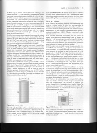 Capítulo 14 Mecânica dos fluidos

14.19 Um lago no extremo norte do Yukon está coberto por uma
camada de gelo de 1,75 m de espessura. Calcule a pressão absoluta
e a pressão manométrica a uma profundidade de 2,50 m no lago.
14.20 Um recipiente fechado é parcialmente preenchido com água.
Inicialmente, o ar acima da água é a pressão atmosférica (1,01 x
10 Pa), e a pressão manométrica no fundo da água é 2500 Pa. A
seguir, bombeia-se mais ar para dentro, aumentando a pressão de
ar acima da água em 1500 Pa. (a) Qual é a pressão manométrica no
fundo da água? (b) Caso se retire água por uma válvula no fundo
do recipiente, quanto mais o nível da água precisa ser reduzido para
que a pressão manométrica no fundo da água volte a ser a original,
de 2500 Pa? A pressão do ar acima da água é mantida em 1500 Pa
acima da pressão atmosférica.
5

14.21 Um curto-circuito elétrico impede o fornecimento da potência
necessária para um submarino que está situado a 30 m abaixo da
superfície do oceano. A tripulação deve empurrar uma escotilha com
área de 0,75 m e peso igual a 300 N para poder escapar pelo fundo
do submarino. Se a pressão interna for igual a um atm, qual é a força
para baixo que eles devem exercer para abrir a escotilha?
14.22 Explorando Vénus. A pressão na superfície de Vénus é 92 atm,
e a aceleração da gravidade é 0,894g. Em uma futura missão de exploração, um tanque cilíndrico na vertical, contendo benzeno, é selado na
parte de cima e pressurizado 92 atm acima do benzeno. O tanque tem
um diâmetro de 1,72 m e a coluna de benzeno tem 11,50 m de altura.
Despreze os efeitos da alta temperatura em Vénus, (a) Qual a força
resultante exercida sobre a superfície interna do fundo do tanque? (b)
Que força a atmosfera venusiana exerce sobre a superfície externa do
fundo do tanque? (c) Que força total de fora para dentro exerce a
atmosfera sobre as paredes verticais do tanque?
14.23 Um disco cilíndrico de madeira, pesando 45,0 N e com um
diâmetro de 30,0 cm, flutua sobre um cilindro de óleo de densidade
0.850 g/cm (Fi gura 14.34). O cilindro de óleo está a 75,0 cm de
profundidade e tem o mesmo diâmetro que o disco de madeira, (a)
Qual é a pressão manométrica no topo da coluna de óleo? (b)
Suponha agora que alguém coloque um peso de 83,0 N sobre a
madeira, e que nenhum óleo passe pela beirada do disco de madeira. Qual é a variação de pressão (i) no fundo do cilindro de óleo e
(ii) na metade do cilindro de óleo?
2

3

- Disco de
madeira
— Oleo

95

14.25 Elevador hidráulico II. O pistão de um elevador hidráulico
de carros possui diâmetro igual a 0,30 m. Qual é a pressão manométrica, em pascais, necessária para elevar um carro com massa
igual a 1200 kg? Expresse essa pressão também em atmosferas.
Seção 14.3 Empuxo
14.26 Um bloco de gelo flutua sobre um lago de água doce. Qual
deve ser o volume mínimo do bloco para que uma mulher de
45,0 kg possa ficar em pé sobre o bloco sem molhar os pés?
14.27 Uma amostra de minério pesa 17,50 N no ar. Quando a amostra é suspensa por uma corda leve e totalmente imersa na água, a
tensão na corda é igual a 11,20 N . Calcule o volume total e a densidade da amostra.
14.28 Você está preparando um aparelho para uma visita a um
planeta recém-descoberto chamado Caasi, onde há oceanos de
glicerina e cuja aceleração gravitacional na superfície é igual a
4,15 m/s . Se o seu aparelho flutua nos oceanos da Terra com
25,0% de seu volume submerso, que percentagem de seu volume
estará submersa nos oceanos de glicerina de Caasi?
2

14.29 Um objeto com densidade média p flutua na superfície livre
de um fluido com densidade Pn j i . a) Qual é a relação entre essas
duas densidades? b) Levando em conta a resposta do item (a),
como um navio de aço flutua na água? c) Em termos de p e de
p
, qual é a fração do objeto que fica submersa e qual é a
fração do objeto que fica acima da superfície do fluido? Verifique
se suas respostas fornecem os limites corretos quando p — p
>
e p — 0. d) Quando você está a bordo do seu iate, seu primo
>
Tobias corta de um salva-vidas uma peça retangular (dimensões
de 5,0 x 4,0 x 3,0 cm) e a joga no mar. A peça possui massa igual
a 42 g. Quando ela flutua no oceano, que percentagem de seu
volume fica acima da superfície?
u c 0

fluido

fluid0

14.30 Uma esfera de plástico oca é mantida submersa em um lago
de água doce amarrada a uma corda presa no fundo do lago. O
volume da esfera é igual a 0,650 m , e a tensão na corda é igual a
900 N. a) Calcule a força de empuxo exercida pela água sobre a
esfera, b) Qual é a massa da esfera? c) A corda se rompe e a esfera
sobe até a superfície. Quando ela atinge o equilíbrio, qual é a fração
do volume da esfera que fica submersa?
3

14.31 Um bloco de madeira cúbico com aresta de 10,0 cm flutua
sobre uma interface entre uma camada de água e uma camada de
óleo, com sua base situada 1,50 cm abaixo da superfície livre
do óleo (Figura 14.34). A densidade do óleo é igual a 790 kg/m , a)
Qual é a pressão manométrica na face superior do bloco? b) Qual
a pressão manométrica na face inferior do bloco? c) Quais são a
massa e a densidade do bloco?
3

Óleo

t
Wvládeira

10,0 cm
V
A

Figura 14.34

Agua

Exercício 14.23.

14.24 Elevador hidráulico I. No elevador hidráulico mostrado na
Figura 14.8, qual deve ser a razão entre o diâmetro do braço do
recipiente sob o carro e o diâmetro do braço do recipiente onde a
força é aplicada para que um carro de 1520 kg possa ser erguido
com uma força de apenas 125 N?

10,0 cm

i
Figura 14.35

Exercício 14.31.

14.32 Um lingote de alumínio sólido pesa 89 N no ar. a) Qual é o
seu volume? b) O lingote é suspenso por uma corda leve e totalmente imerso na água. Qual é a tensão na corda (o peso aparente
do lingote na água)?

 