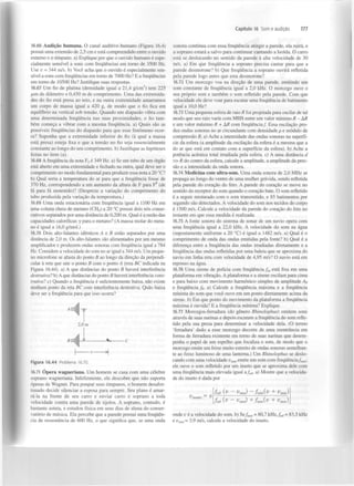 Capítulo 16 Som e audição

16.66 Audição humana. O canal auditivo humano (Figura 16.4)
possui uma extensão de 2,5 cm e está compreendido entre o ouvido
externo e o tímpano, a) Explique por que o ouvido humano é especialmente sensível a sons com frequências em torno de 3500 Hz.
Use v = 344 m/s. b) Você acha que o ouvido é especialmente sensível a sons com frequências em torno de 7000 Hz? E a frequências
em torno de 10500 Hz? Justifique suas respostas.
16.67 Um fio de platina (densidade igual a 21,4 g/cm ) tem 225
pm de diâmetro e 0,450 m de comprimento. Uma das extremidades do fio está presa ao teto, e na outra extremidade amarramos
um corpo de massa igual a 420 g, de modo que o fio fica em
equilíbrio na vertical sob tensão. Quando um diapasão vibra com
uma determinada frequência nas suas proximidades, o fio também começa a vibrar com a mesma frequência, a) Quais são as
possíveis frequências do diapasão para que esse fenómeno ocorra? Suponha que a extremidade inferior do fio (à qual a massa
está presa) esteja fixa e que a tensão no fio seja essencialmente
constante ao longo do seu comprimento, b) Justifique as hipóteses
feitas no item (a).
3

16.68 A frequência da nota F é 349 Hz. a) Se um tubo de um órgão
está aberto em uma extremidade e fechado na outra, qual deve ser o
comprimento no modo fundamental para produzir essa nota a 20 °C?
b) Qual seria a temperatura do ar para que a frequência fosse de
370 Hz, correspondendo a um aumento da altura de F para F* (de
fá para fá sustenido)? (Despreze a variação do comprimento do
tubo produzida pela variação da temperatura.)
16.69 Uma onda estacionária com frequência igual a 1100 Hz em
uma coluna cheia de metano (CH ) a 20 °C possui dois nós consecutivos separados por uma distância de 0,200 m. Qual é a razão das
capacidades caloríficas y para o metano? (A massa molar do metano é igual a 16,0 g/mol.)
16.70 Dois alto-falantes idênticos A e B estão separados por uma
distância de 2,0 m. Os alto-falantes são alimentados por um mesmo
amplificador e produzem ondas sonoras com frequência igual a 784
Hz. Considere a velocidade do som no ar igual a 344 m/s. Um pequeno microfone se afasta do ponto B ao longo da direção da perpendicular à reta que une o ponto B com o ponto A (reta BC indicada na
Figura 16.44). a) A que distâncias do ponto B haverá interferência
destrutiva! b) A que distâncias do ponto B haverá interferência construtiva! c) Quando a frequência é suficientemente baixa, não existe
nenhum ponto da reta BC com interferência destrutiva. Quão baixa
deve ser a frequência para que isso ocorra?
4

4

2,0 m

Figura 16.44

Problema 16.70.

16.71 Opera wagneriana. Um homem se casa com uma célebre
soprano wagneriana. Infelizmente, ele descobre que não suporta
óperas de Wagner. Para poupar seus tímpanos, o homem desafortunado decide silenciar a esposa para sempre. Seu plano é amarrá-la na frente de seu carro e enviar carro e soprano a toda
velocidade contra uma parede de tijolos. A soprano, contudo, é
bastante astuta, e estudou física em seus dias de aluna do conservatório de música. Ela percebe que a parede possui uma frequência de ressonância de 600 Hz, o que significa que, se uma onda

177

sonora contínua com essa frequência atingir a parede, ela ruirá, e
a soprano estará a salvo para continuar cantando a Isolda. O carro
está se deslocando no sentido da parede à alta velocidade de 30
m/s. a) Em que frequência a soprano precisa cantar para que a
parede desmorone? b) Que frequência a soprano ouvirá refletida
pela parede logo antes que esta desmorone?
16.72 Um morcego voa na direção de uma parede, emitindo um
som constante de frequência igual a 2,0 kHz. O morcego ouve o
seu próprio som e também o som refletido pela parede. Com que
velocidade ele deve voar para escutar uma frequência de batimento
iguala 10,0 Hz?
16.73 Uma pequena esfera de raio 7? foi projetada para oscilar de tal
modo que seu raio varie com MHS entre um valor mínimo R - AR
e um valor máximo R + AR com frequência/. Essa oscilação produz ondas sonoras no ar circundante com densidade p e módulo de
compressão B. a) Ache a intensidade das ondas sonoras na superfície da esfera (a amplitude da oscilação da esfera é a mesma que a
do ar que está em contato com a superfície da esfera), b) Ache a
potência acústica total irradiada pela esfera, c) A uma distância d
» R do centro da esfera, calcule a amplitude, a amplitude da pressão e a intensidade da onda sonora.
16.74 Medicina com ultra-som. Uma onda sonora de 2,0 MHz se
propaga ao longo do ventre de uma mulher grávida, sendo refletida
pela parede do coração do feto. A parede do coração se move no
sentido do receptor do som quando o coração bate. O som refletido
é a seguir misturado com o som transmitido, e 85 batimentos por
segundo são detectados. A velocidade do som nos tecidos do corpo
é 1500 m/s. Calcule a velocidade da parede do coração do feto no
instante em que essa medida é realizada.
16.75 A fonte sonora do sistema de sonar de um navio opera com
uma frequência igual a 22,0 kHz. A velocidade do som na água
(supostamente uniforme a 20 °C) é igual a 1482 m/s. a) Qual é o
comprimento de onda das ondas emitidas pela fonte? b) Qual é a
diferença entre a frequência das ondas irradiadas diretamente e a
frequência das ondas refletidas por uma baleia que se aproxima do
navio em linha reta com velocidade de 4,95 m/s? O navio está em
repouso na água.
16.76 Uma sirene de polícia com frequência / está fixa em uma
plataforma em vibração. A plataforma e a sirene oscilam para cima
e para baixo com movimento harmónico simples de amplitude A
e frequência fp. a) Calcule a frequência máxima e a frequência
mínima do som que você ouve em um ponto diretamente acima da
sirene, b) Em que ponto do movimento da plataforma a frequência
máxima é ouvida? E a frequência mínima? Explique.
16.77 Morcegos-ferradura (do género Rhinolophus) emitem sons
através de suas narinas e depois escutam a frequência do som refletido pela sua presa para determinar a velocidade dela. (O termo
'ferradura' dado a esse morcego decorre de uma reentrância em
forma de ferradura existente em torno de suas narinas que desempenha o papel de um espelho que focaliza o som, de modo que o
morcego emite um feixe muito estreito de ondas sonoras semelhante ao feixe luminoso de uma lanterna.) Um Rhinolophus se deslocando com uma velocidade v emite um som com frequência/ ;
ele ouve o som refletido por um inseto que se aproxima dele com
uma frequência mais elevada igual a/ . a) Mostre que a velocidade do inseto é dada por
s i r

P

m0I

mor

ref

/ r e f JV -

= v

Vwor) - / m o r ( >

Li (v - v )
mm

+f (v
m0I

+

mor>
^mor)

+ v
'-'mor)
r.

onde véu velocidade do som. b) S e / = 80,7 k H z , /
e v „ = 3,9 m/s, calcule a velocidade do inseto.
mor

m

ref

= 83,5 kHz

 