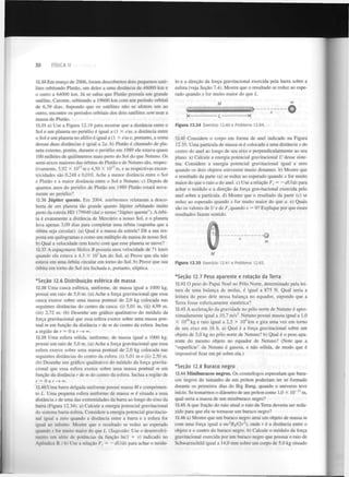 30

FÍSICA II

12.34 Em março de 2006, foram descobertos dois pequenos satélites orbitando Plutão, um deles a uma distância de 48000 km e
o outro a 64000 km. Já se sabia que Plutão possuía um grande
satélite, Caronte, orbitando a 19600 km com um período orbital
de 6,39 dias. Supondo que os satélites não se afetem um ao
outro, encontre os períodos orbitais dos dois satélites sem usar a
massa de Plutão.

lo e a direção da força gravitacional exercida pela barra sobre a
esfera (veja Seção 7.4). Mostre que o resultado se reduz ao esperado quando x for muito maior do que L .

12.35 a) Use a Figura 12.19 para mostrar que a distância entre o
Sol e um planeta no periélio é igual a (1 X e)a, a distância entre
o Sol e um planeta no afélio é igual a (1 + e)a e, portanto, a soma
dessas duas distâncias é igual a 2a. b) Plutão é chamado de planeta externo, porém, durante o periélio em 1989 ele estava quase
100 milhões de quilómetros mais perto do Sol do que Netuno. Os
semi-eixos maiores das órbitas de Plutão e de Netuno são, respectivamente, 5,92 X IO m e 4,50 X IO m, e as respectivas excentricidades são 0,248 e 0,010. Ache a menor distância entre o Sol
e Plutão e a maior distância entre o Sol e Netuno. c) Depois de
quantos anos do periélio de Plutão em 1989 Plutão estará novamente no periélio?

Figura 12.34

12

12

12.36 Júpiter quente. Em 2004, astrónomos relataram a descoberta de um planeta tão grande quanto Júpiter orbitando muito
perto da estrela HD 179949 (daí o termo "Júpiter quente"). A órbita é exatamente a distância de Mercúrio a nosso Sol, e o planeta
leva apenas 3,09 dias para completar uma órbita (suponha que a
órbita seja circular), (a) Qual é a massa da estrela? Dê a sua resposta em quilogramas e como um múltiplo da massa de nosso Sol.
b) Qual a velocidade (em km/s) com que esse planeta se move?
12.37 A espaçonave Helios B possuía uma velocidade de 71 km/s
quando ela estava a 4,3 X 10 km do Sol. a) Prove que ela não
estava em uma órbita circular em torno do Sol. b) Prove que sua
órbita em torno do Sol era fechada e, portanto, elíptica.

M

™

Exercício 12.40 e Problema 12.84.

12.41 Considere o corpo em forma de anel indicado na Figura
12.35. Uma partícula de massa m é colocada a uma distância x do
centro do anel ao longo de seu eixo e perpendicularmente ao seu
plano, a) Calcule a energia potencial gravitacional U desse sistema. Considere a energia potencial gravitacional igual a zero
quando os dois objetos estiverem muito distantes, b) Mostre que
o resultado da parte (a) se reduz ao esperado quando x for muito
maior do que o raio a do anel. c) Use a relação F = —dUldx para
achar o módulo e a direção da força gravitacional exercida pelo
anel sobre a partícula, d) Mostre que o resultado da parte (c) se
reduz ao esperado quando x for muito maior do que a. e) Quais
são os valores de U e de F, quando x = 0? Explique por que esses
resultados fazem sentido.
x

"O
m

7

*Seção 12.6 Distribuição esférica de massa
12.38 Uma casca esférica, uniforme, de massa igual a 1000 kg,
possui um raio de 5,0 m. (a) Ache a força gravitacional que essa
casca exerce sobre uma massa pontual de 2,0 kg colocada nas
seguintes distâncias do centro da casca: (i) 5,01 m, (ii) 4,99 m,
(iii) 2,72 m. (b) Desenhe um gráfico qualitativo do módulo da
força gravitacional que essa esfera exerce sobre uma massa pontual m em função da distância r de m do centro da esfera. Inclua
a região de r = 0 a r —* °°.
12.39 Uma esfera sólida, uniforme, de massa igual a 1000 kg,
possui um raio de 5,0 m. (a) Ache a força gravitacional que essa
esfera exerce sobre uma massa pontual de 2,0 kg colocada nas
seguintes distâncias do centro da esfera: (i) 5,01 m e (ii) 2,50 m.
(b) Desenhe um gráfico qualitativo do módulo da força gravitacional que essa esfera exerce sobre uma massa pontual m em
função da distância r de m do centro da esfera. Inclua a região de
r = 0 a r —» <*>.
12.40 Uma barra delgada uniforme possui massa M e comprimento L . Uma pequena esfera uniforme de massa m é situada a uma
distância x de uma das extremidades da barra ao longo do eixo da
barra (Figura 12.34). a) Calcule a energia potencial gravitacional
do sistema barra-esfera. Considere a energia potencial gravitacional igual a zero quando a distância entre a barra e a esfera for
igual ao infinito. Mostre que o resultado se reduz ao esperado
quando x for muito maior do que L . (Sugestão: Use o desenvolvimento em série de potências da função ln(l + x) indicado no
Apêndice B.) b) Use a relação F = —dU/dx para achar o módux

Figura 12.35

Exercício 12.41 e Problema 12.83.

*Seção 12.7 Peso aparente e rotação da Terra
12.42 O peso do Papai Noel no Pólo Norte, determinado pela leitura de uma balança de molas, é igual a 875 N . Qual seria a
leitura do peso dele nessa balança no equador, supondo que a
Terra fosse esfericamente simétrica?
12.43 A aceleração da gravidade no pólo norte de Netuno é aproximadamente igual a 10,7 m/s . Netuno possui massa igual a 1,0
X I O k g e raio igual a 2,5 X IO km e gira uma vez em torno
de seu eixo em 16 h. a) Qual é a força gravitacional sobre um
objeto de 5,0 kg no pólo norte de Netuno? b) Qual é o peso aparente do mesmo objeto no equador de Netuno? (Note que a
"superfície" de Netuno é gasosa, e não sólida, de modo que é
impossível ficar em pé sobre ela.)
2

26

4

*Seção 12.8 Buraco negro
12.44 Miniburacos negros. Os cosmólogos especulam que buracos negros do tamanho de um próton poderiam ter se formado
durante os primeiros dias do Big Bang, quando o universo teve
início. Se tomarmos o diâmetro de um próton como 1,0 X 10" m,
qual seria a massa de um miniburaco negro?
12.45 A que fração do raio atual o raio da Terra deveria ser reduzido para que ela se tornasse um buraco negro?
12.46 a) Mostre que um buraco negro atrai um objeto de massa m
com uma força igual a mc R /(2r ),
onde r é a distância entre o
objeto e o centro do buraco negro, b) Calcule o módulo da força
gravitacional exercida por um buraco negro que possua o raio de
Schwarzschild igual a 14,0 mm sobre um corpo de 5,0 kg situado
2

2

s

 