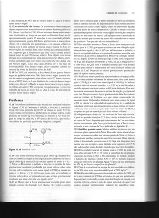 Capítulo 12 Gravitação

a uma distância de 3000 km do buraco negro, c) Qual é a massa
desse buraco negro?
12.47 No núcleo da Via Láctea. Os astrónomos observaram um
objeto pequeno com massa elevada no centro da nossa galáxia, a
Via Láctea (veja Seção 12.8). Giram em torno desse objeto materiais distribuídos ao longo de um anel; o diâmetro desse anel é
aproximadamente igual a 15 anos-luz e sua velocidade orbital é
aproximadamente igual a 200 km/s. a) Determine a massa desse
objeto. Dê a resposta em quilogramas e em massas solares (a
massa solar é uma unidade de massa igual à massa do Sol), b)
Observações de estrelas, bem como teorias das estruturas estelares, sugerem que é impossível que uma única estrela possua
massa maior do que 50 massas solares. Esse objeto com massa
elevada seria constituído por uma única estrela? c) Muitos astrónomos acreditam que esse objeto no centro da Via Láctea seja
um buraco negro. Caso seja, qual deveria ser o seu raio de
Schwarzschild? Um buraco negro desse tamanho caberia no
interior da órbita da Terra em torno do Sol?
12.48 Em 2005, foi anunciada a descoberta de um grande buraco
negro na galáxia Markarian 766. Esse buraco negro possuía blocos de matéria completando uma órbita a cada 27 horas e movendo-se a 30000 km/s. a) A que distância do centro do buraco negro
estão esses blocos? b) Qual é a massa desse buraco negro, supondo órbitas circulares? Dê a resposta em quilogramas e como um
múltiplo da massa do nosso Sol. c) Qual é o raio do horizonte de
eventos desse buraco negro?

Problemas
12.49 Três esferas uniformes estão fixadas nas posições indicadas
na Figura 12.36. a) Determine o módulo, a direção e o sentido da
força sobre uma partícula de 0,0150 kg situada no ponto P. b) Se
essas esferas estivessem nas profundezas do espaço sideral e uma
partícula de 0,0150 kg fosse libertada do repouso a 300 m da origem ao longo de uma reta a 45° abaixo do eixo Ox, qual seria a
velocidade da partícula quando ela atingisse a origem?

W g _ _ Q 2 , 0

k

g

0,50 m
X

0,50 m
Figura 12.36 Problema 12.49

menor não é dirigida para o ponto situado no meio da distância
entre as estrelas maiores, b) Suponha que as duas estrelas maiores
constituam um único corpo rígido, como se estivessem ligadas
por uma haste de massa desprezível. Calcule o torque exercido
pela estrela pequena sobre esse corpo rígido em relação a um pivô
situado no seu centro de massa, c) Explique como o resultado da
parte (b) mostra que o centro de massa não coincide com o centro
de gravidade. Por que não há essa coincidência?
12.52 Em um dado instante, a Terra, a Lua e uma espaçonave de
massa igual a 1.250 kg ocupam os vértices de um triângulo equilátero de lado igual a 3,84 X IO km. a) Determine o módulo, a
direção e o sentido da força gravitacional resultante exercida pela
Terra e pela Lua sobre a espaçonave. Descreva a direção em termos do ângulo a partir da linha que liga a Terra com a espaçonave. Faça um diagrama mostrando a Terra, a Lua, a espaçonave e
o vetor força, b) Qual seria o trabalho mínimo que você deveria
realizar para afastar a espaçonave até uma distância infinita da
Terra e da Lua? Despreze os efeitos gravitacionais produzidos
pelo Sol e pelos outros planetas.
12.53 Realiza-se uma experiência nas profundezas do espaço sideral com duas esferas uniformes de mesmo raio, uma com massa
igual a 25,0 kg e a outra com massa igual a 100,0 kg. As esferas
possuem raios de mesmo tamanho, r = 0,20 m, e são liberadas a
partir do repouso com seus centros a 40,0 m de distância. Elas aceleram uma ao encontro da outra em virtude da atração gravitacional
entre elas. Despreze outras forças gravitacionais além da existente
entre as esferas, a) Explique por que existe conservação do
momento linear, b) Quando a distância entre seus centros for igual
a 20,0 m, calcule i) a velocidade de cada esfera e ii) o módulo da
velocidade relativa da aproximação entre as duas esferas, c) Qual é
a distância entre o ponto ocupado pelo centro da esfera de 25,0 kg
e o ponto no qual as superfícies das duas esferas colidem?
12.54 Suponha que a órbita da Lua em torno da Terra seja circular.
A partir do período orbital de 27,3 dias, calcule a distância da Lua
ao centro da Terra. Suponha que o movimento da Lua seja determinado unicamente pela força gravitacional que a Terra exerce
sobre ela, e use a massa da Terra indicada no Apêndice F.
12.55 Satélites geossíncronos. Muitos satélites se movem em um
círculo no plano equatorial da Terra. Eles estão a uma altura tal que
sempre permanecem sobre um mesmo ponto da Terra, a) Ache a
altura desses satélites acima da superfície terrestre. (Esse tipo de
órbita é denominado geossíncrona.) b) Faça um diagrama para
mostrar que um receptor a uma latitude norte superior a 81,3° N
não pode receber sinais de rádio emitidos por esse tipo de satélite.
12.56 U m módulo espacial de massa igual a 12500 kg está em
uma órbita circular 5,75 X 10 sobre a superfície de um planeta.
O período da órbita é 5800 s. Os astronautas no módulo medem
o diâmetro do planeta e obtêm 9,60 X IO . O módulo espacial
pousa no pólo norte do planeta. Qual é o peso de um astronauta
de 85,6 kg ao descer à superfície do planeta?
12.57 Qual é a velocidade de escape de um asteróide com diâmetro de 300 km e com uma densidade igual a 2500 kg/m ?
12.58 a) Os asteróides possuem densidades da ordem de 2500 kg/
m e raios variando de 470 km até menos do que um quilómetro.
Supondo que o asteróide possua uma distribuição de massa com
simetria esférica, estime o raio do maior asteróide do qual você
poderia escapar simplesmente pulando da superfície dele.
5

5

12.50 Uma esfera uniforme de massa igual a 60,0 kg é mantida fixa
com seu centro na origem e uma segunda esfera uniforme de massa
igual a 80,0 kg é mantida fixa com seu centro no ponto x = 0, y
= 3,0 m. a) Determine o módulo, a direção e o sentido da força
gravitacional resultante produzida por essas esferas sobre uma
terceira esfera uniforme com massa igual a 0,500 kg situada no
ponto x = 4,0 m, y = 0. b) Em que ponto, sem ser o infinito, a
terceira esfera deve ser colocada para que a força gravitacional
resultante que atua sobre ela seja igual a zero?
12.51 a) Mostre que a força gravitacional exercida pelas duas
grandes estrelas do Exemplo 12.3 (Seção 12.1) sobre a estrela

31

6

3

3

 