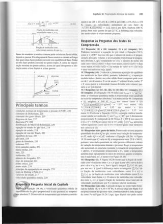 Capitulo 18 Propriedades térmicas da matéria

^2^f ^
2

f(v)

=

W / 2 f f

(18.32)

Fração de moléculas com
velocidades entre u, e i ) .
5

rando é de (25 + 273,15) K = 298 K até (100 + 273,15) k = 373
K. Logo, as velocidades aumentam de um fator de
V ( 3 7 3 K ) / ( 2 9 8 K ) = 1,12, isto é, em 12%. Embora 100 °C
pareça bem mais quente do que 25 °C, a diferença nas velocidades moleculares é relativamente pequena.

Respostas às Perguntas dos Testes de
Compreensão

V

0

241

Fração de moléculas com
velocidades maiores do que v .
A

Fases da matéria: a matéria comum pode existir nas fases sólida,
líquida e gasosa. Um diagrama de fases mostra as curvas ao longo
das quais duas fases podem coexistir em equilíbrio de fase. Todas
as três fases podem coexistir no ponto triplo. A curva de vaporização termina no ponto crítico, acima do qual desaparece a distinção entre a fase líquida e a fase gasosa.
P

18.1 Resposta: (ii) e (iii) (empate), (i) e (v) (empate), (iv).
Podemos reescrever a equação do gás ideal, a Equação (18.3),
como n = pV/RT. Isso nos diz que o número de moles n é proporcional à pressão e volume, e inversamente proporcional à temperatura absoluta. Logo, comparando-se a (i), o número de moles em
cada caso é (ii) (2)( 1)/(1) = duas vezes maior, (iii) (1 )(2)/( 1) = duas
vezes maior, (iv) (l)(l)/(2) =  (a metade do valor) e (v) (2)(l)/(2)
= uma vez maior (ou seja, igual).
18.2 Resposta: (vi). O valor de r determina a posição de equilíbrio
das moléculas na fase sólida; portanto, dobrando r , a separação
também dobra. Assim, um cubo sólido desse composto pode crescer de 1 cm de aresta a 2 cm de aresta. O volume ficaria, então, 2
= 8 vezes maior, e a densidade (massa dividida pelo volume) passaria a ser g da inicial.
18.3 Respostas: (a) (iv), (ii), (iii), (i); (b) (iii) e (iv) (empate), (i) e
(ii) (empate), a) A Equação (18.19) indica que u , = x / 3 / f r / M ,
então, a velocidade quadrática média é proporcional à raiz quadrada
da razão da temperatura absoluta 7"e da massa molar M. Comparada
a (i) oxigénio a 300 K, v .
nos outros casos é (ii)
V ( 3 2 , 0 g/mol)/(28,0 g/moT) = 1,07 vez maior, (iii)
V(330 K)/(300K)
=
1,05
vez
maior
e
(iv)
V ( 3 3 0 K ) ( 32,0 g/mol)/( 300 K ) (28,0 g/mol) =
1,12 vez
maior, b) Conforme a Equação (18.16), a energia cinética translacional média por molécula é  m{v )
= | kT, que é diretamente
proporcional a T e independe deM. Temos T= 300 Knos casos (i)
e (ii), e T= 330 K nos casos (iii) e (iv), então  m(v )
apresenta
valores iguais nos casos (iii) e (iv) e valores iguais (mas menores)
nos casos (i) e (ii).
0

0

3

q

méd

q mt<i

Principais termos
condições normais de temperatura e pressão (CNTP), 220
constante de Boltzmann, 228
constante dos gases ideais, 219
diagrama de fase, 237
diagrama PV, 222
distribuição de Maxwell-Boltzmann, 236
equação de estado do gás ideal, 218
equação de estado, 218
equação de van der Waals, 222
equilíbrio de fase, 237
gás ideal, 219
graus de liberdade, 233
isoterma, 222
livre caminho médio, 231
massa molar, 218
mol, 225
moléculas, 223
número de Avogadro, 225
poço de potencial, 224
ponto crítico, 238
ponto triplo, 238
princípio da equipartição da energia, 233
regra de Dulong e Petit, 234
variáveis de estado, 217
velocidade quadrática média, 228

2

mÉd

2

méi

18.4 Respostas: não; perto do início. Fornecendo-se uma pequena
quantidade de calor dQ ao gás, ocorre uma variação de temperatura dT, onde dQ = nC,dT, conforme a Equação (18.24). A Figura
18.19 mostra que C varia em H a temperaturas entre 25 K e 500 K,
portanto, uma dada quantidade de calor provoca diferentes valores
de variação de temperatura durante o processo. Logo, a temperatura
não aumentará em uma taxa constante. A variação de temperatura dT
= dQlnC é inversamente proporcional a C , então a temperatura
aumenta mais rapidamente no início do processo, quando a temperatura é mais baixa e C, é menor (ver Figura 18.19).
v

2

v

v

18.5 Resposta: (ii). A Figura 18.23b mostra que a fração de moléculas com velocidades entre Vtv é igual à área sob a curva def(v)
por v de v =
até v = v . Isso é igual à integral jl'f{v)
dv, que,
por sua vez, é igual à diferença entre as integrais
dv
(a fração de moléculas com velocidades entre 0 e v ) e
Jo'/(v) dv (a fração de moléculas com velocidades entre 0 e a
velocidade mais baixa, V). O número de moléculas com velocidades entre u, e v é igual à fração de moléculas nesse intervalo de
velocidades multiplicado por N, o número total de moléculas.
2

2

2

2

Resposta à Pergunta Inicial do Capítulo
Segundo a Equação (18.19), a velocidade quadrática média de
uma molécula de gás é proporcional à raiz quadrada da temperatura absoluta T. O intervalo de temperatura que estamos conside-

18.6 Respostas: não; sim. A pressão da água no ponto triplo fornecida na Tabela 18.3 é 6,10 x 10 Pa. A pressão atual em Marte é só
um pouco menor do que esse valor, correspondendo à linha designada como Ps na Figura 18.24. Logo, água líquida não pode existir
2

 