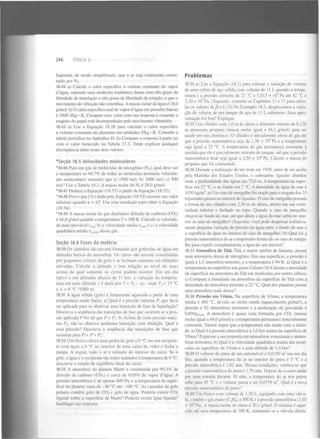 FÍSICA II

246

Suponha, de modo simplificado, que o ar seja totalmente constituído por N .
18.44 a) Calcule o calor específico a volume constante do vapor
d'água, supondo uma molécula triatômica linear com três graus de
liberdade de translação e três graus de liberdade de rotação, e que o
movimento de vibração não contribua. A massa molar da água é 18,0
g/mol. b) O calor específico real do vapor d'água em pressões baixas
é 2000 J/kg • K. Compare esse valor com sua resposta e comente a
respeito do papel real desempenhado pelo movimento vibratório.
2

18.45 a) Use a Equação 18.28 para calcular o calor específico
a volume constante do alumínio em unidades J/kg • K. Consulte a
tabela periódica no Apêndice D. b) Compare a resposta à parte (a)
com o valor fornecido na Tabela 17.3. Tente explicar qualquer
discrepância entre esses dois valores.

Problemas
18.54 a) Use a Equação (18.1) para estimar a variação de volume
de uma esfera de aço sólida com volume de 11 L quando a temperatura e a pressão crescem de 21 °C e 1,013 x 10 Pa até 42 °C e
2,10 x 10 Pa. (Sugestão: consulte os Capítulos 11 e 17 para calcular os valores de/3 e k.) b) No Exemplo 18.3, desprezamos a variação de volume de um tanque de aço de 11 L submerso. Essa aproximação foi boa? Explique.
5

7

18.55 Um cilindro com 1,0 m de altura e diâmetro interno de 0,120
m armazena propano (massa molar igual a 44,1 g/mol) para ser
usado em um churrasco. O cilindro é inicialmente cheio de gás até
que a pressão manométrica seja de 1,30 x IO Pa e a temperatura
seja igual a 22 °C. A temperatura do gás permanece constante à
medida que ele é parcialmente retirado do tanque, até que a pressão
manométrica final seja igual a 2,50 x 10 Pa. Calcule a massa do
propano que foi consumido.
18.56 Durante a realização de um teste em 1939, antes de ser aceito
pela Marinha dos Estados Unidos, o submarino Squalus afundou
onde a profundidade das águas era 73,0 m. A temperatura na superfície era 27 °C, e no fundo era 7 °C. A densidade da água do mar é
1030 kg/m , a) Um sino de mergulho foi usado para o resgate dos 33
tripulantes presos no interior do Squalus. O sino de mergulho possuía
a forma de um cilindro com 2,30 m de altura, aberto em sua extremidade inferior e fechado no topo. Quando o sino de mergulho
chegou ao fundo do mar, até que altura a água do mar subiu no interior do sino de mergulho? (Sugestão: você pode desprezar a relativamente pequena variação de pressão da água entre o fundo do mar e
a superfície da água no interior do sino de mergulho.) b) Qual foi a
pressão manométrica do ar comprimido fornecido ao sino de mergulho para expelir completamente a água do seu interior?
6

5

*Seção 18.5 Velocidades moleculares
*18.46 Para um gás de moléculas de nitrogénio (N ), qual deve ser
a temperatura se 94,7% de todas as moléculas possuem velocidades moleculares menores que a) 1500 m/s; b) 1000 m/s; c) 500
m/s? Use a Tabela 18.2. A massa molar do N é 28,0 g/mol.
*18 47 Deduza a Equação (18.33) a partir da Equação (18.32).
*18.48 Prove que/(u) dada pela Equação (18.33) assume seu valor
máximo quando e = kT. Use esse resultado para obter a Equação
(18.34).
*18.49 A massa molar do gás diatômico dióxido de carbono ( C 0 )
é 44,0 g/mol quando a temperatura T= 300 K. Calcule a) velocidade mais provável v ; b) a velocidade média v
e c) a velocidade
quadrática média v^
desse gás.
2

2

2

mp

méi

méé

Seção 18.6 Fases da matéria
18.50 Os cúmulos são nuvens formadas por gotículas de água em
altitudes baixas da atmosfera. Os cirros são nuvens constituídas
por pequenos cristais de gelo e se formam somente em altitudes
elevadas. Calcule a altitude y (em relação ao nível do mar)
acima da qual somente os cirros podem ocorrer. Em um dia
típico e em altitudes abaixo de 11 km, a variação da temperatura em uma altitude v é dada por T =T - ay onde T = 15 °C
e a = 6 °C /1000 m.
0

0

18.51 A água sólida (gelo) é lentamente aquecida a partir de uma
temperatura muito baixa, a) Qual é a pressão mínima P que deve
ser aplicada para se observar uma transição de fase de liquefação?
Descreva a sequência das transições de fase que ocorrem se a pressão aplicada P for tal que P < P,. b) Acima de certa pressão máxima P , não se observa nenhuma transição com ebulição. Qual é
essa pressão? Descreva a sequência das transições de fase que
ocorrem para />,< P < P .
t

2

2

18.52 Um físico coloca uma pedra de gelo a 0 °C em um recipiente com água a 0 °C no interior de uma caixa de vidro e fecha a
tampa. A seguir, todo o ar é retirado do interior da caixa. Se o
gelo, a água e o recipiente são todos mantidos à temperatura de 0 °C,
descreva o estado de equilíbrio final da caixa.
18.53 A atmosfera do planeta Marte é constituída por 95,3% de
dióxido de carbono ( C 0 ) e cerca de 0,03% de vapor d'água. A
pressão atmosférica é de apenas 600 Pa, e a temperatura da superfície do planeta varia de -30 °C até -100 °C. As camadas de gelo
polares contêm gelo de C 0 e gelo de água. Poderia existir C 0
líquido sobre a superfície de Marte? Poderia existir água líquida?
Justifique sua resposta.
2

2

2

3

18.57 Atmosfera de Titã. Titã, o maior satélite de Saturno, possui
uma atmosfera densa de nitrogénio. Em sua superfície, a pressão é
igual a 1,5 atmosfera terrestre, e a temperatura é 94 K. a) Qual é a
temperatura na superfície em graus Celsius? b) Calcule a densidade
da superfície na atmosfera de Titã em moléculas por metro cúbico,
c) Compare a densidade na atmosfera da superfície de Titã com a
densidade da atmosfera terrestre a 22 °C. Qual dos planetas possui
uma atmosfera mais densa?
18.58 Pressão em Vénus. Na superfície de Vénus, a temperatura
média é 460 °C, devido ao efeito estufa (aquecimento global!), a
pressão é 92 atmosferas terrestres e a aceleração da gravidade é
0,894g . . A atmosfera é quase toda formada por C 0 (massa
molar igual a 44,0 g/mol) e a temperatura permanece notavelmente
constante. Vamos supor que a temperatura não mude com a altitude, a) Qual é a pressão atmosférica a 1,0 km acima da superfície de
Vénus? Expresse a sua resposta em atmosferas venusianas e atmosferas terrestres, b) Qual é a velocidade quadrática média das moléculas na superfície de Vénus e a uma altitude de 1,0 km?
Ten a

2

3

18.59 O volume do pneu de um automóvel é 0,0150 m e m um dia
frio, quando a temperatura do ar no interior do pneu é 5 °C e a
pressão atmosférica é 1,02 atm. Nessas condições, verifica-se que
a pressão manométrica do pneu é 1,70 atm. Depois de o carro andar
por uma estrada durante 30 min, a temperatura do ar nos pneus
sobe para 45 °C e o volume passa a ser 0,0159 m . Qual é a nova
pressão manométrica do pneu?
3

18.60 Um frasco com volume de 1,50 L, equipado com uma válvula, contém o gás etano (C H ) a 300 K e à pressão atmosférica (1,03
x 10 Pa). A massa molar do etano é 30,1 g/mol. O sistema é aquecido até uma temperatura de 380 K, mantendo-se a válvula aberta.
2

5

6

 