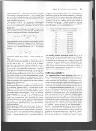 Capítulo 18 Propriedades térmicas da matéria

específico total devido à vibração para cada um dos três gases.
(Observação: o C 0 é linear, mas o S 0 e o H S não são. Note
que uma molécula poliatômica linear possui dois graus de liberdade de rotação, enquanto uma molécula não-linear possui três
graus de liberdade de rotação.)
*18.84 a) Mostre que
v) dv = 1, ondef(v) é a distribuição de
Maxwell-Boltzmann da Equação (18.32). b) Em termos da definição física def(v), explique por que a integral da parte (a) precisa
ter esse valor.
*18.85 Calcule a integral da Equação (18.31), fõv f(v)
dvecompare o resultado com (v )
como dada pela Equação (18.16).
(Sugestão: você pode usar a integral fornecida em tabelas,
2

2

2

249

o vapor se condensa em líquido até que a nova pressão fique novamente igual à pressão de vapor naquela temperatura. A temperatura
em uma sala é 30 °C. Um meteorologista resfria uma lata metálica
enchendo-a gradualmente com água fria. Quando a temperatura da
lata atinge o valor de 16 °C, pequenas gotas de água se formam em
sua superfície externa. Qual é a umidade relativa do ar dessa sala
com temperatura de 30 °C? A tabela seguinte fornece uma lista da
pressão de vapor da água em diversas temperaturas:

2

Temperatura (°C)

Pressão de vapor (Pa)

10,0

2

1,23 x 10

méá

3

3

12,0

1,60 x 10

3

16,0

1,81 x 10

3

18,0

2,06 x 10

3

20,0

2,34 x 10

3

22,0

ln

1,40 x 10

14,0

("" •
„
.
1 ' 3 - 5 • • • (In - 1) fH
x e -°* dx =
~r

iQ
2" V
Va

2,65 x 10

3

3

+

onde néum número inteiro positivo e a é uma constante positiva.)
*18.86 Calcule a integral da Equação (18.30), fâvf(v) dv e
compare o resultado com ( f )
como dada na Equação (18.35).
(Sugestão: faça a mudança de variáveis v = x e use a integral
tabelada
m é d

f

24,0

+

D

2

mp

mp

18.88 Meteorologia. A pressão de vapor é a pressão da fase vapor
de uma substância que está em equilíbrio com a fase sólida ou líquida da substância. A umidade relativa é a pressão parcial do vapor
d'água no ar dividida pela pressão de vapor da água na mesma
temperatura, expressa como uma porcentagem. Dizemos que o ar
está saturado quando a umidade relativa é 100%. a) A pressão de
vapor da água a 20 °C é 2,34 x 10 Pa. Se a temperatura do ar for
20 °C e a umidade relativa for 60%, qual será a pressão parcial do
vapor d'água na atmosfera (ou seja, a pressão que seria exercida
pelo vapor d'água caso ele estivesse sozinho)? b) Nas condições do
item (a), qual é a massa da água em 1,0 m de ar? (A massa molar
da água é 18,0 g/mol. Suponha que o vapor d'água possa ser considerado um gás ideal.)
3

3

18.89 O ponto de orvalho. A pressão de vapor da água (ver
Problema 18.88) diminui à medida que a temperatura diminui. Caso
de vapor d'água no ar seja mantido constante à medida que o
ar se resfria, atinge-se uma temperatura chamada de temperatura do
ponto de orvalho, em que a pressão parcial se torna igual à pressão
ãe vapor, e o vapor fica saturado. Caso o ar seja resfriado ainda mais,

3

3,78 x 10

3

30,0

onde n é um número inteiro positivo e a é uma constante positiva.)
* 18.87 a) Explique por que, em um gás com N moléculas, o número
de moléculas que possuem velocidades no intervalofinitoentre v e
v + Av é dado por AN = N$" f(v) dv. b) Se Av for pequeno,
então / (v) é aproximadamente constante ao longo do intervalo e
AN <*> Nf{v) Av. Para o gás oxigénio ( 0 , massa molar = 32,0 g/
mol) a T = 300 K, use essa aproximação para calcular o número de
moléculas com velocidades no intervalo Av = 20 m/s em torno
de v . Expresse sua resposta como um múltiplo de N. c) Repita a
parte (b) considerando um intervalo em torno de 7v com Av = 20
m/s. d) Repita as partes (b) e (c) para uma temperatura igual a 600 K.
e) Repita as partes (b) e (c) para uma temperatura igual a 150 K. f)
O que os seus resultados informam sobre a forma da distribuição em
função da temperatura? Suas conclusões estão de acordo com aquilo
que é mostrado na Figura 18.26?

3,36 x 10

28,0

n

2,99 x 10

26,0

4,25 x 10

3

18.90 Altitudes nas quais as nuvens se formam. Em um dia de
primavera no Rio de Janeiro, a temperatura do ar nas vizinhanças
do solo é 28 °C. Cúmulos são nuvens que parecem flocos de algodão, formando-se em altitudes nas quais a temperatura do ar é igual
à temperatura do ponto de orvalho (ver o Problema 18.89). Se a
temperatura do ar diminui com a altitude a uma taxa de 0,6 "Cl
100 m, em que altura aproximada acima do solo os cúmulos se
formam quando a umidade relativa no solo for a) 35%? b) 80%?
(Sugestão: use a tabela do Problema 18.89.)

Problemas desafiadores
18.91 Nebulosas escuras e o espaço interestelar. A área escura na
Figura 18.30, aparentemente desprovida de estrelas, denomina-se
nebulosa escura, uma nuvem de gás frio no espaço interestelar que
contém matéria suficiente para bloquear a luz proveniente de estrelas que estão atrás dessa região. Uma nebulosa escura típica possui
um diâmetro da ordem de 20 anos-luz e contém cerca de 50 átomos
de hidrogénio por centímetro cúbico (hidrogénio monoatômico e
não H ) a uma temperatura aproximadamente igual a 20 K. (Um
ano-luz é a distância percorrida pela luz em um ano, sendo igual a
9,46 x 10 m.) a) Estime o livre caminho médio de um átomo de
hidrogénio em uma nebulosa escura. O raio de um átomo de hidrogénio é da ordem de 5,0 x 1 0 " m . b) Estime a velocidade quadrática média de um átomo de hidrogénio e o tempo livre médio (o
tempo médio entre duas colisões sucessivas de um dado átomo).
Com base nesse resultado, você acha que as colisões atómicas, tais
como aquelas que dão origem à formação da molécula H , são
muito importantes para a determinação da composição da nebulosa? c) Estime a pressão no interior de uma nebulosa escura, d)
Compare a velocidade quadrática média de um átomo de hidrogénio com a velocidade de escape da superfície da nebulosa (supondo
que ela seja esférica). Se houvesse vácuo em torno da nebulosa, ela
seria estável ou teria uma tendência a se vaporizar? e) A estabilidade de uma nebulosa escura é explicada pela presença de um
meio interestelar (1SM), um gás rarefeito que permeia o espaço
2

5

2

 