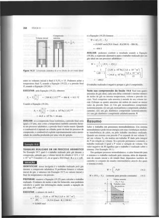 268

FÍSICA II

e a Equação (19.25) fornece

Compressão
máxima

Volume inicial

W=nC (T -T )
v

V

- * = l5

l

2

V

= (0,0405 mol)(20,8 J/mol • K)(300 K - 886 K)
= -494 J
AVALIAR: podemos conferir o resultado usando a Equação
(19.26), a expressão alternativa para o trabalho realizado por um
gás ideal em um processo adiabático:
W =

Figura 19.21

-^(P V
y - 1
I

5

3

3

1,40 - 1

entre os volumes inicial e final é VJV = 15. Podemos achar a
temperatura final T usando a Equação (19.22), e a pressão final
P usando a Equação (19.24).

3

(1,01 x 10 Pa) (1,0 x 1 0 " m )

1

Compressão adiabática do ar no cilindro de um motor diesel.

PiVi)

1

5

•(44,8 x 10 Pa]

3

'1,0 x 1 0 " m 
15

= -494 J

2

2

O trabalho realizado é negativo porque o gás é comprimido.

2

EXECUTAR: pela Equação (19.22), obtemos
fy.yr-i
0

(300K)(15) '

T, = TA

4 0

= 886 K = 613 °C

Usando a Equação (19.24),

Pl

= ^lJ
Pl

=

5

( i , o i x IO Pa) ( 1 5 )

1,40

Teste sua c o m p r e e n s ã o d a Seção 19.8 Você tem quatro
amostras de gás ideal, cada uma delas contendo o mesmo número
de moles de gás na mesma temperatura, volume e pressão iniciais. Você comprime cada amostra à metade de seu volume inicial. Coloque as quatro amostras em ordem do maior ao menor
valor da pressão final, (i) Um gás monoatômico comprimido
isotermicamente; (ii) um gás monoatômico comprimido adiabaticamente; (iii) um gás diatômico comprimido isotermicamente;
(iv) um gás diatômico comprimido adiabaticamente. I

5

= 44,8 x 10 Pa = 44 atm
AVALIAR: se a compressão fosse isotérmica, a pressão final seria
igual a 15 atm, mas como a temperatura também aumenta durante um processo adiabático, a pressão final é muito maior. Quando
o combustível é injetado no cilindro perto do final do processo de
compressão, o combustível explode espontaneamente sem a necessidade da centelha produzida por uma vela de ignição.

Resumo
Calor e trabalho em processos termodinâmicos: Um sistema
termodinâmico pode trocar energia com suas vizinhanças mediante transferência de calor, ou pelo trabalho mecânico realizado.
Quando um sistema com pressão P se expande de um volume V,
até um volume V , ele realiza um trabalho W dado pela integral
de P em relação ao volume. Se a pressão permanece constante, o
trabalho realizado é igual a P vezes a variação de volume. Um
valor negativo de W significa que o trabalho é realizado sobre o
sistema. (Ver Exemplo 19.1.)
2

Exemplo 19.8
TRABALHO REALIZADO EM UM PROCESSO ADIABÁTICO
No Exemplo 19.7, qual é o trabalho realizado pelo gás durante a
compressão, sabendo que o volume inicial do cilindro é 1,0 L = 1,0
x 10" m ? Considere o C do ar igual a 20,8 J/mol • K e y = 1,40.
3

3

v

SOLUÇÃO
IDENTIFICAR: nossa incógnita é o trabalho realizado pelo gás
durante a compressão adiabática. O problema fornece o volume
inicial do gás, e sabemos (do Exemplo 19.7) os valores inicial e
final da temperatura e da pressão.
PREPARAR: usamos a Equação (19.25) para calcular o trabalho
realizado. O número de moles n não foi fornecido, mas podemos
calculá-lo a partir das informações dadas usando a equação do
gás ideal, PV = nRT.

Em qualquer processo termodinâmico, o calor fornecido para
o sistema e o trabalho realizado pelo sistema, além de dependerem do estado inicial e do estado final, dependem também do
caminho (o conjunto de estados intermediários através dos quais
o sistema evolui).
PdV

W ••
W =

P(V -V )
2

t

(somente para pressão constante)
p

Volume aumenta
(V > V,):
1
-  Trabalho e área
' . são positivos.
2

^

EXECUTAR: o número de mols é
5

_ P,V, _ (1,01 x 10 Pa) (1,0 x
H

~ RT

X

'

= 0,0405 mol

3

3

10" m )

(8,314 j / m o l - K ) (300 K )

(19.2)

2

(19.3)

 