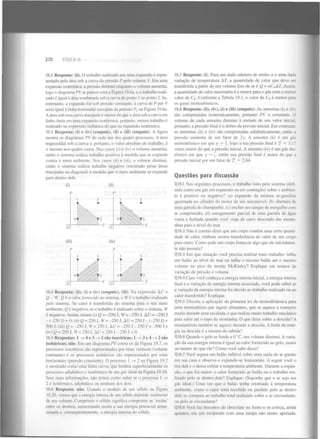 270

FÍSICA II

19.2 Resposta: (ii). O trabalho realizado em uma expansão é representado pela área sob a curva da pressão P pelo volume V. Em uma
expansão isotérmica, a pressão diminui enquanto o volume aumenta,
logo o diagrama PVse parece com a Figura 19.6a, e o trabalho realizado é igual à área sombreada sob a curva do ponto 1 ao ponto 2. Se,
entretanto, a expansão for sob pressão constante, a curva de P por V
seria igual à linha horizontal tracejada da pressão P na Figura 19.6a.
A área sob essa curva tracejada é menor do que a área sob a curva em
linha cheia em uma expansão isotérmica, portanto, menos trabalho é
realizado na expressão isobárica do que na expansão isotérmica.
2

19.3 Resposta: (i) e (iv) (empate), (ii) e (iii) (empate). A figura
mostra os diagramas PV de cada um dos quatro processos. A área
trapezoidal sob a curva e, portanto, o valor absoluto do trabalho, é
o mesmo nos quatro casos. Nos casos (i) e (iv) o volume aumenta,
então o sistema realiza trabalho positivo à medida que se expande
contra o meio ambiente. Nos casos (ii) e (iii), o volume diminui,
então o sistema realiza trabalho negativo (mostrado pelas áreas
tracejadas na diagonal) à medida que o meio ambiente se expande
para dentro dele.

19.7 Resposta: (i). Para um dado número de moles n e uma dada
variação de temperatura A r , a quantidade de calor que deve ser
transferida a partir de um volume fixo de ar é Q - nC AT. Assim,
a quantidade de calor necessária é a menor para o gás com o menor
valor de C . Conforme a Tabela 19.1, o valor de C é menor para
os gases monoatômicos.
19.8 Resposta: (ii), (iv), (i) e (iii) (empate). As amostras (i) e (iii i
são comprimidas isotermicamente, portanto PV = constante. O
volume de cada amostra diminui à metade de seu valor inicial,
portanto, a pressão final é o dobro da pressão inicial. Em contraste,
as amostras (ii) e (iv) são comprimidas adiabaticamente, então a
pressão aumenta de um fator de 2y. A amostra (ii) é um gás
monoatômico em que y = §, logo a sua pressão final é 2 = 3.17
vezes maior do que a pressão inicial. A amostra (iv) é um gás diatômico em que y = , então sua pressão final é maior do que a
pressão inicial por um fator de 2 = 2,64.
v

v

v

S

5

Questões para discussão

Q19.1 Nos seguintes processos, o trabalho feito pelo sistema (definido como um gás em expansão ou em contração) sobre o ambienP
P
te é positivo ou negativo? (a) expansão da mistura ar-gasolina
1
3
1
3
queimada no cilindro do motor de um automóvel; (b) abertura de
uma garrafa de champanhe; (c) encher um tanque de mergulho com
ar comprimido; (d) enrugamento parcial de uma garrafa de água
vazia e fechada quando você viaja de carro descendo das montanhas para o nível do mar.
Q19.2 Não é correto dizer que um corpo contém uma certa quantidade de calor, embora ocorra transferência de calor de um corpo
(iii)
(iv)
para outro. Como pode um corpo fornecer algo que ele inicialmente não possuía?
P
P
Q19.3 Em que situação você precisa realizar mais trabalho: inflar
1
3
1
3
um balão ao nível do mar ou inflar o mesmo balão até o mesmo
volume no pico do monte McKinley? Explique em termos da
variação de pressão e volume.
Q19.4 Caso você conheça a energia interna inicial, a energia interna
final e a variação da energia interna associada, você pode saber se
a variação da energia interna foi devida ao trabalho realizado ou ao
19.4 Resposta: (ii), (i) e (iv) (empate), (iii). Na expressão AU =
calor transferido? Explique.
Q - W, Q é o calor fornecido ao sistema, e l V é o trabalho realizado
Q19.5 Discuta a aplicação da primeira lei da termodinâmica para
pelo sistema. Se calor é transferido do sistema para o seu meio
uma montanhista que ingere alimentos, que se aquece e transpira
ambiente, Q é negativo; se o trabalho é realizado sobre o sistema, W
é negativo. Assim, temos (i) Q = -250 J, W = -250 J, AU = -250 J muito durante uma escalada, e que realiza muito trabalho mecânico
para subir até o topo da montanha. O que dizer sobre a descida? A
- (-250 J) = 0; (ii) Q = 250 J, W = -250 J, AU = 250 J - (-250 J) =
montanhista também se aquece durante a descida. A fonte de ener500 J; (iii) Q = -250 J, W = 250 J, AU = -250 J - 250 J = -500 J e
gia na descida é a mesma da subida?
(iv) Q = 250 J, W= 250 J, AU = 250 J - 250 J = 0.
19.5 Respostas: 1 — 4 e 3 — 2 são isocóricas; 1 — 3 e 4 — 2 são Q19.6 Quando o gelo se funde a 0 °C, seu volume diminui. A varia>
>
>
>
ção da sua energia interna é igual ao calor fornecido ao gelo, maior
isobáricas; não. Em um diagrama PVcomo os da Figura 19.7, os
ou menor do que ele? Como você sabe disso?
processos isocórícos são representados por retas verticais (volume
Q19.7 Você segura um balão inflável sobre uma saída de ar quente
constante) e os processos isobáricos são representados por retas
horizontais (pressão constante). O processo 1 — 2 na Figura 19.7 em sua casa e observa-o expandir-se lentamente. A seguir você o
>
é mostrado como uma linha curva, que lembra superficialmente os
tira dali e o deixa esfriar à temperatura ambiente. Durante a expanprocessos adiabático e isotérmico de um gás ideal da Figura 19.16.
são, o que foi maior: o calor fornecido ao balão ou o trabalho reaSem mais informações, não temos como saber se o processo 1 — lizado pelo ar dentro dele? Explique. (Suponha que o ar seja um
>
2 é isotérmico, adiabático ou nenhum dos dois.
gás ideal.) Uma vez que o balão tenha retornado à temperatura
19.8 Resposta: não. Usando o modelo de um sólido na Figura
ambiente, como o calor total recebido ou perdido pelo ar dentro
18.20, vemos que a energia interna de um sólido depende realmente dele se compara ao trabalho total realizado sobre o ar circundante,
de seu volume. Comprimir o sólido significa comprimir as 'molas' ou pelo ar circundante?
entre os átomos, aumentando assim a sua energia potencial armaQ19.8 Você faz biscoitos de chocolate no forno e os coloca, ainda
zenada e, consequentemente, a energia interna do sólido.
quentes, em um recipiente com uma tampa não muito apertada.
0)

(ii)

 