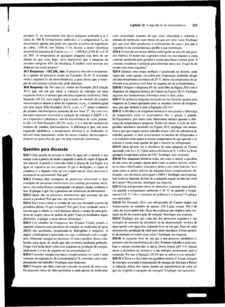 303

Capítulo 20 A segunda lei da termodinâmica

peratura 7^ do reservatório frio dessa máquina resfriada a ar é
cerca de 300 K (temperatura ambiente), e a temperatura T do
reservatório quente não pode ser superior ao ponto de liquefação
do cobre, 1356 K (ver Tabela 17.4). Assim, a maior eficiência
possível da máquina de Carnot é e = 1 - (300 KV (1356 K) = 0,78
ou 78%. A temperatura de qualquer máquina real teria de ser
menor do que essa, logo, seria impossível que a máquina do
inventor atingisse 85% de eficiência. É melhor você investir seu
dinheiro em outro projeto!

com velocidades maiores do que certa velocidade e somente a
entrada de moléculas mais lentas do que um certo valor. Explique
por que esse filtro produziria o resfriamento da casa e por que a
segunda lei da termodinâmica proíbe a sua construção.
Q20.8 O eixo de um motor elétrico está ligado ao eixo de um gerador elétrico. O motor faz o gerador entrar em movimento, e certa
corrente produzida pelo gerador é usada para fazer o motor girar. A
corrente excedente é utilizada para iluminar uma casa. O que há de
errado com esse esquema?

20.7 Respostas: -102 J / K , não. O processo descrito é exatamente o oposto do processo usado no Exemplo 20.10. O resultado
viola a segunda lei da termodinâmica, a qual afirma que a entropia de um sistema isolado não pode diminuir.
20.8 Resposta: (i). No caso (i), vimos no Exemplo 20.8 (Seção
20.7) que, em um gás ideal, a variação de entropia em uma
expansão livre é a mesma que em uma expansão isotérmica. Pela
Equação (20.23), isso implica que a razão do número de estados
microscópicos depois e antes da expansão, w /w é também igual
nos dois casos. Pelo Exemplo 20.11, wVw, = 2 , então o número
de estados microscópicos aumenta de um fator 2 . No caso (ii),
em uma expansão reversível a variação de entropia é JdQ/T = 0;
se a expansão é adiabática, não há transferência de calor, portanto AS - 0. Pela Equação (20.23), w /w = 1, e não há variação no
número de estados microscópicos. A diferença é que, em uma
expansão adiabática, a temperatura diminui e as moléculas se
movem mais lentamente, então há menos estados microscópicos
disponíveis para elas do que em uma expansão isotérmica.

Q20.9 Quando uma roupa molhada é pendurada no deserto, onde
sopra um vento quente, ela esfria por evaporação, podendo atingir
até uma temperatura da ordem de 20 °C abaixo da temperatura do ar.
Discuta esse processo com base na segunda lei da termodinâmica.
Q20.10 Compare o diagrama PV do ciclo Otto na Figura 20.6 com o
diagrama da máquina térmica de Carnot na Figura 20.13. Explique
algumas das fundamentais diferenças entre os dois ciclos.
Q20.ll Se nenhuma máquina real pode ser tão eficiente quanto uma
máquina de Carnot operando entre os mesmos limites de temperatura, por que deduzir e usar a Equação (20.14)?
Q20.12 A eficiência de máquinas térmicas é alta quando a diferença
de temperatura entre os reservatórios frio e quente é grande.
Refrigeradores, por outro lado, funcionam melhor quando a diferença de temperatura é pequena. Tendo em mente o ciclo do refrigerador mecânico mostrado na Figura 20.9, explique em termos
físicos por que requer menos trabalho retirar calor da substância de
trabalho quando os dois reservatórios (o interior do refrigerador e
o ar exterior) estão quase à mesma temperatura do que quando o ar
externo é muito mais quente do que o interior do refrigerador.
Q20.13 Qual deveria ser a eficiência de uma máquina de Carnot
operando com T = T ? Qual seria a eficiência se T = 0 K e T fosse
qualquer temperatura acima de 0 K? Justifique suas respostas.
Q20.14 Em máquinas térmicas reais, tal como o motor a gasolina
de um carro, há sempre algum atrito entre as partes móveis, embora os óleos lubrificantes reduzam o atrito a um valor mínimo. Se o
atrito entre as partes móveis da máquina fosse completamente eliminado, sua eficiência seria igual a 100%? Justifique sua resposta.
Sua resposta depende do fato de a máquina seguir ou não um ciclo
de Carnot? Novamente, justifique sua resposta.
Q20.15 Um refrigerador cheio de alimentos consome mais potência quando a temperatura ambiente é 20 °C ou quando a temperatura é 15 °C? Ou o consumo de potência é o mesmo? Explique
seu raciocínio.

H

2

h

N

N

2

{

Questões para discussão
Q20.1 Uma panela de pressão é cheia de água até a metade e sua
tampa veda a panela de modo a impedir a saída de vapor d'água de
seu interior. A panela é colocada sobre a chama de um fogão, e a
água se vaporiza no seu interior. O gás é desligado, o vapor se
condensa e o líquido volta ao seu estado inicial. Esse processo é
reversível ou irreversível? Por quê?
Q20.2 Forneça dois exemplos de processos reversíveis e dois
exemplos de processos irreversíveis em sistemas puramente mecânicos, tais como blocos escorregando em planos, molas, roldanas e
fios. Explique o que faz o processo ser reversível ou irreversível.
Q20.3 Quais são os processos irreversíveis que ocorrem em um
motor a gasolina? Por que eles são irreversíveis?
Q20.4 Você tenta esfriar a cozinha de sua casa deixando a porta da
geladeira aberta. O que ocorrerá? Por quê? Esse resultado seria o
mesmo que o obtido se você deixasse aberta a tampa de uma geladeira de isopor cheia de pedras de gelo? Caso os resultados sejam
diferentes, explique a razão dessas diferenças.
Q20.5 Um membro do Congresso dos Estados Unidos propôs o
seguinte esquema para produção de energia: as moléculas de água
( H 0 ) são quebradas, produzindo-se hidrogénio e oxigénio. A
seguir, o hidrogénio é queimado (ou seja, combinado com o oxigénio), liberando energia no processo. O único produto dessa combustão seria água, de modo que não ocorreria nenhuma poluição.
O que você pode dizer sobre esse esquema de produção de energia,
analisando-o à luz da segunda lei da termodinâmica?
Q20.6 Converter energia mecânica completamente em calor é uma
violação da segunda lei da termodinâmica? E converter calor completamente em trabalho? Explique suas respostas.
Q20.7 Imagine um filtro especial colocado na janela de uma casa.
Os pequenos furos do filtro permitem a saída apenas de moléculas
2

H

c

c

H

Q20.16 No Exemplo 20.4, um refrigerador de Carnot requer um
fornecimento de trabalho de apenas 230 J para extrair 346 J de
calor do reservatório frio. Essa discrepância não implica uma violação da lei da conservação de energia? Justifique sua resposta.
Q20.17 Explique por que cada um dos processos seguintes é um
exemplo do aumento da desordem ou da aleatoriedade: mistura de
água quente com água fria, expansão livre de um gás, fluxo de calor
irreversível e produção de calor pelo atrito mecânico. Existe aumento de entropia em todos esses casos? Justifique sua resposta.
Q20.18 A expansão livre de um gás é um processo adiabático e,
portanto, não há transferência de calor. Nenhum trabalho é realizado,
logo a energia interna não se altera. Dessa forma, Q/T = 0. Apesar
disso, a desordem do sistema e a sua entropia aumentaram após a
expansão. Por que a Equação (20.19) não se aplica a essa situação?
Q20.19 A Terra e o Sol estão em equilíbrio térmico? Existe variação
de entropia associada à transmissão de energia do Sol para a Terra?
A radiação difere dos outros modos de transferência de calor no
que diz respeito a variações de entropia? Explique seu raciocínio.

 