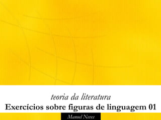 Manoel Neves
teoria da literatura
Exercícios sobre figuras de linguagem 01
 
