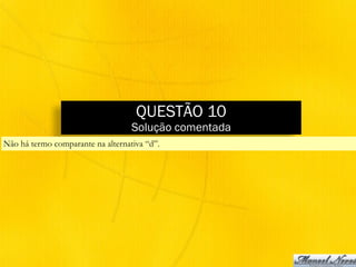 QUESTÃO 10
Solução comentada
Não há termo comparante na alternativa “d”.
 