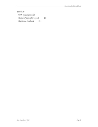 Exercícios sobre Microsoft Word



Breves 20
  CNN para empresas 20
  Business Week e Newsweek    20
  O próximo Notebook     21




Luís Paulo Reis / 2002                                    Pág. 22
 