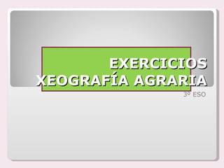 EXERCICIOS XEOGRAFÍA AGRARIA 3º ESO 