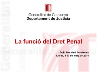 La funció del Dret Penal
Dolo Basallo i Fernández
Lleida, a 27 de maig de 2015
 