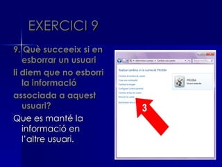 EXERCICI 9
9. Què succeeix si en
   esborrar un usuari
li diem que no esborri
   la informació
associada a aquest
   usuari?
Que es manté la
   informació en
   l’altre usuari.
 